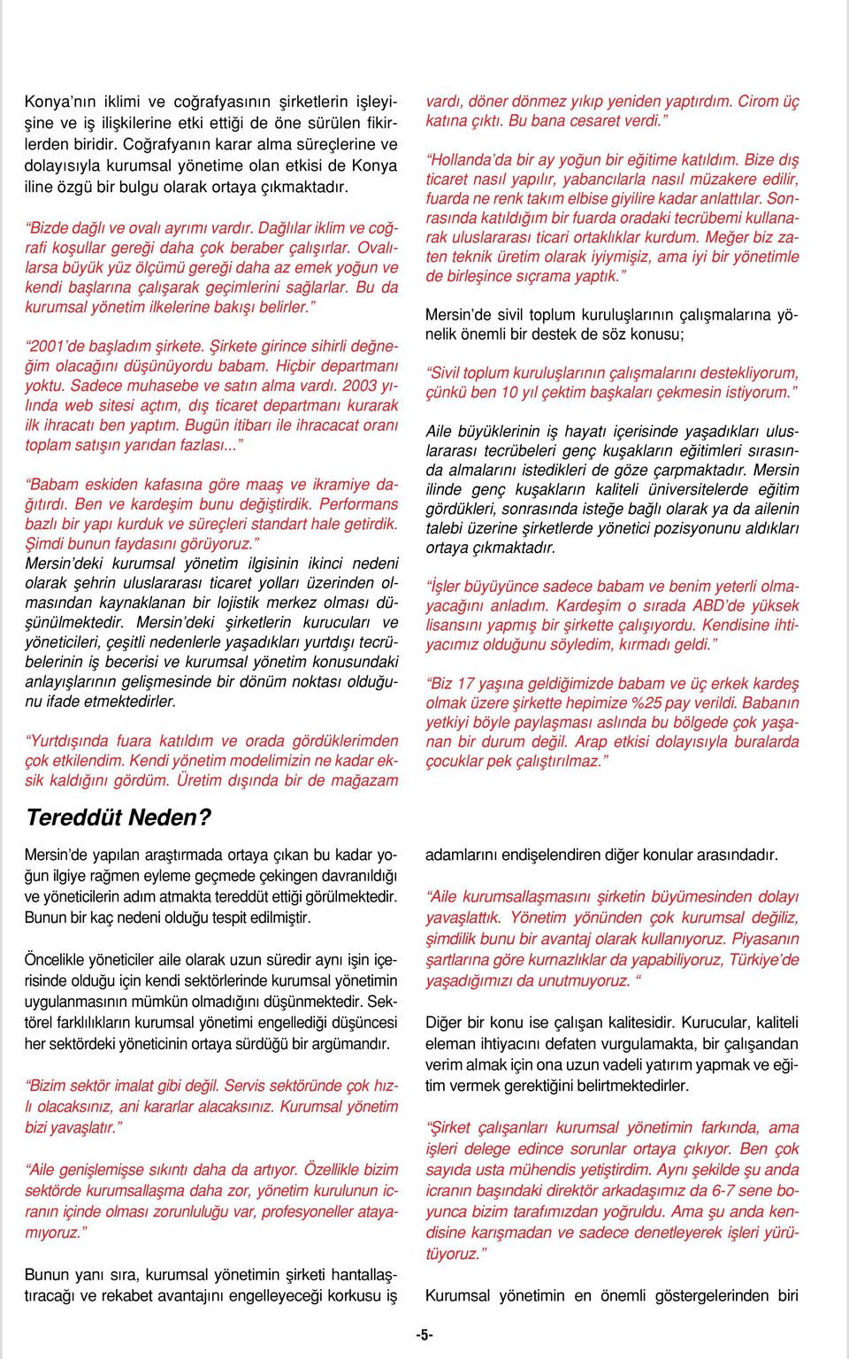 Dağlılar iklim ve coğrafi koşullar gereği daha çok beraber çalışırlar. Ovalılarsa büyük yüz ölçümü gereği daha az emek yoğun ve kendi başlarına çalışarak geçimlerini sağlarlar.