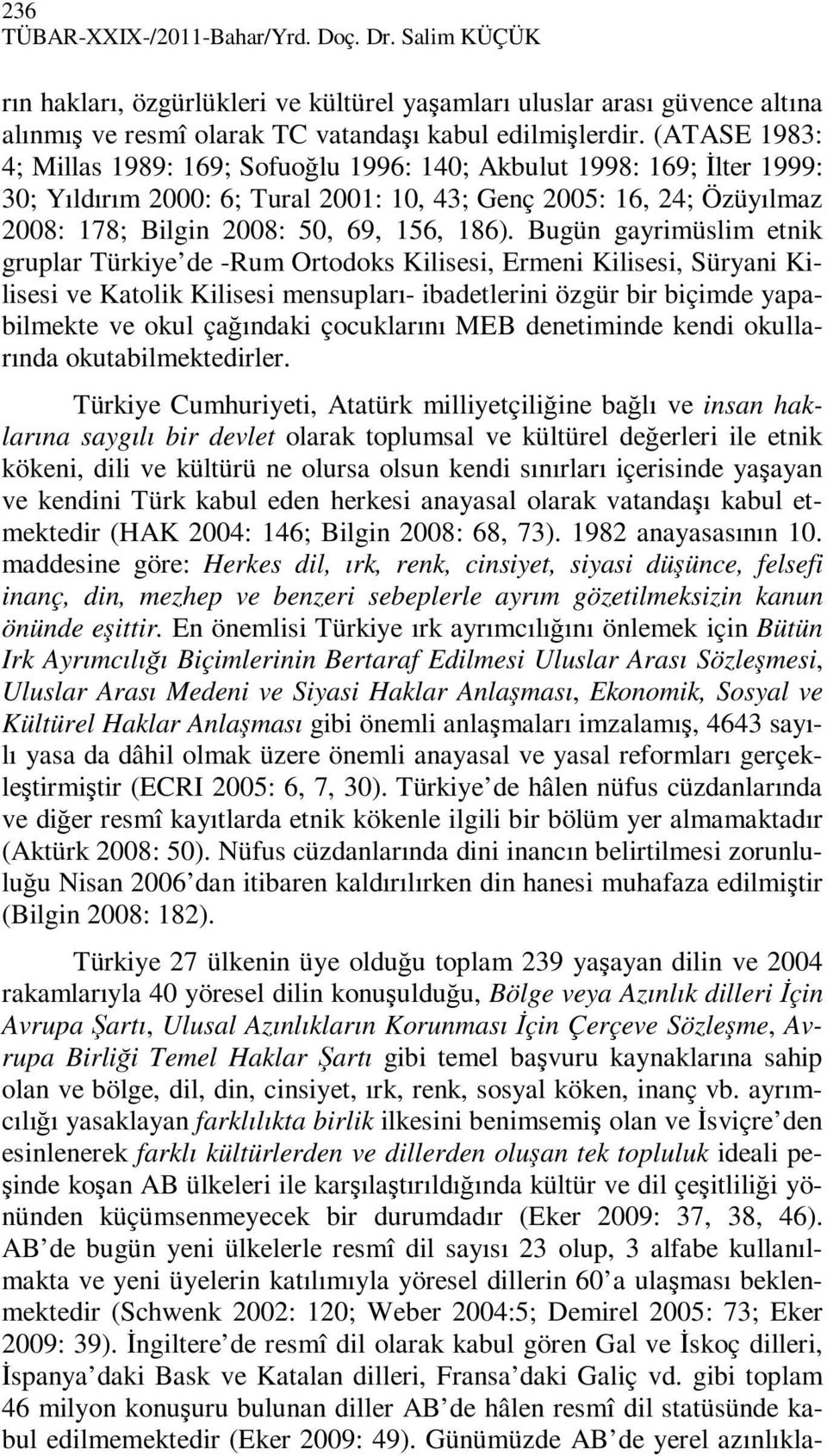 Bugün gayrimüslim etnik gruplar Türkiye de -Rum Ortodoks Kilisesi, Ermeni Kilisesi, Süryani Kilisesi ve Katolik Kilisesi mensupları- ibadetlerini özgür bir biçimde yapabilmekte ve okul çağındaki