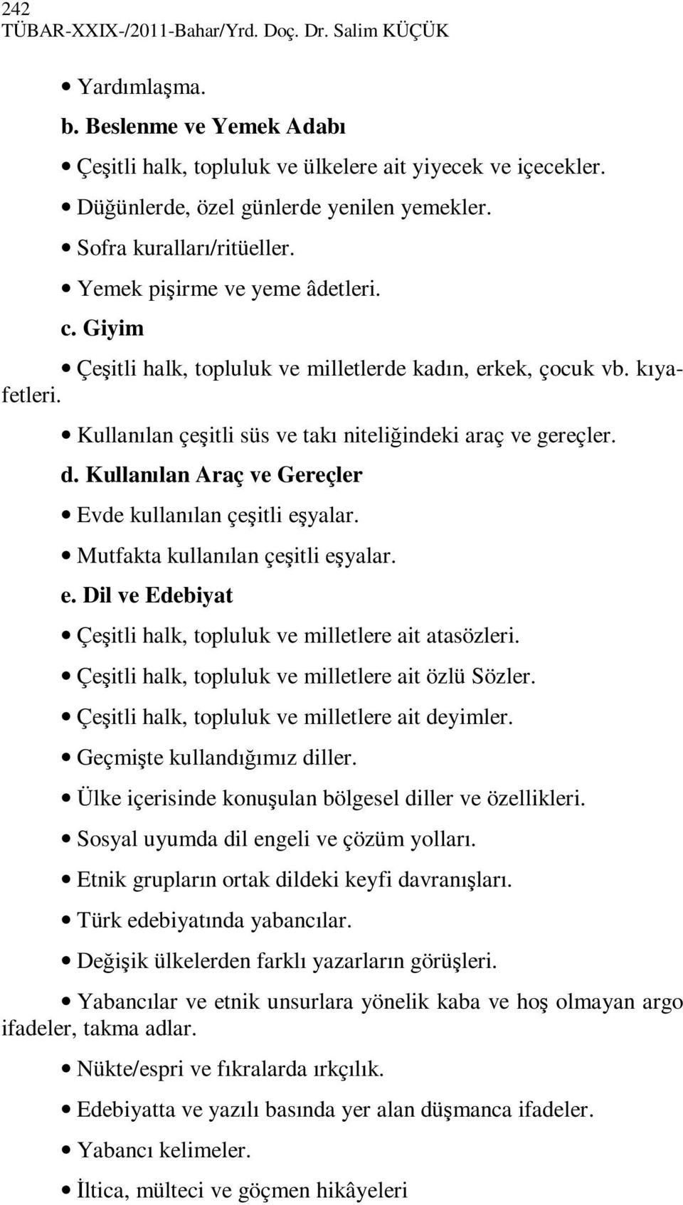 Kullanılan çeşitli süs ve takı niteliğindeki araç ve gereçler. d. Kullanılan Araç ve Gereçler Evde kullanılan çeşitli eşyalar. Mutfakta kullanılan çeşitli eşyalar. e. Dil ve Edebiyat Çeşitli halk, topluluk ve milletlere ait atasözleri.