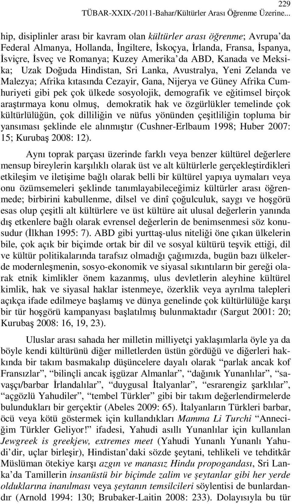 Kanada ve Meksika; Uzak Doğuda Hindistan, Sri Lanka, Avustralya, Yeni Zelanda ve Malezya; Afrika kıtasında Cezayir, Gana, Nijerya ve Güney Afrika Cumhuriyeti gibi pek çok ülkede sosyolojik,