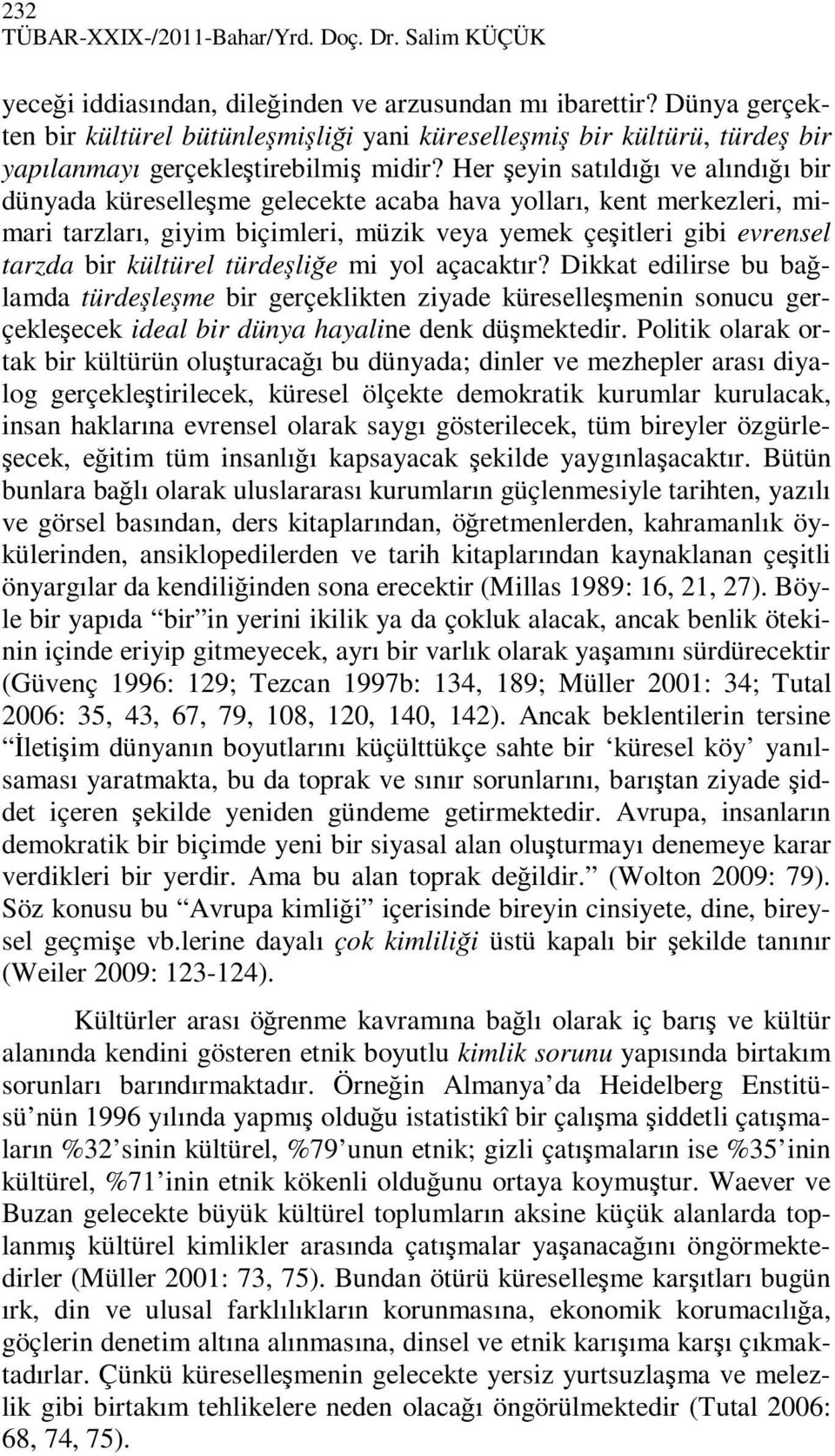 Her şeyin satıldığı ve alındığı bir dünyada küreselleşme gelecekte acaba hava yolları, kent merkezleri, mimari tarzları, giyim biçimleri, müzik veya yemek çeşitleri gibi evrensel tarzda bir kültürel