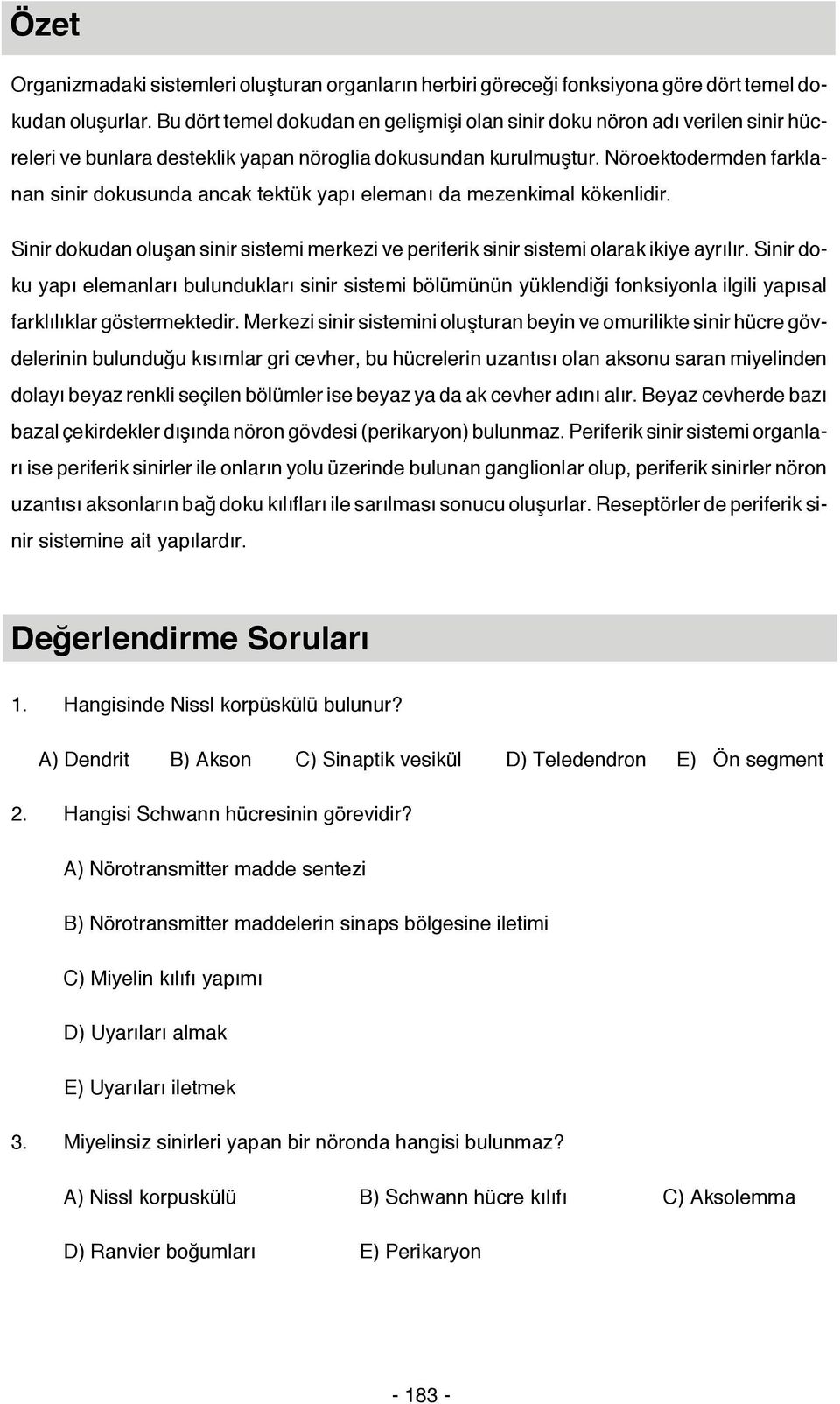 Nöroektodermden farklanan sinir dokusunda ancak tektük yapı elemanı da mezenkimal kökenlidir. Sinir dokudan oluşan sinir sistemi merkezi ve periferik sinir sistemi olarak ikiye ayrılır.