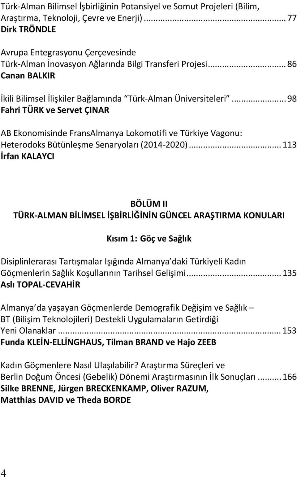 .. 98 Fahri TÜRK ve Servet ÇINAR AB Ekonomisinde FransAlmanya Lokomotifi ve Türkiye Vagonu: Heterodoks Bütünleşme Senaryoları (2014-2020).