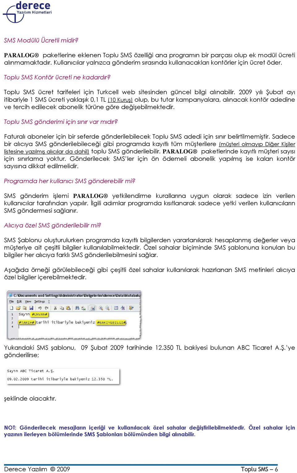 2009 yılı Şubat ayı itibariyle 1 SMS ücreti yaklaşık 0,1 TL (10 Kuruş) olup, bu tutar kampanyalara, alınacak kontör adedine ve tercih edilecek abonelik türüne göre değişebilmektedir.