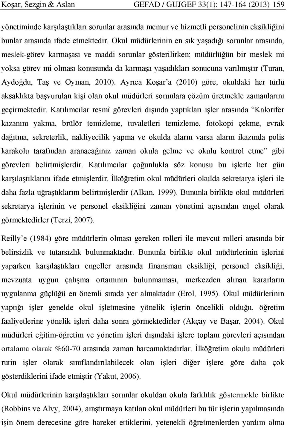 varılmıştır (Turan, Aydoğdu, Taş ve Oyman, 2010). Ayrıca Koşar a (2010) göre, okuldaki her türlü aksaklıkta başvurulan kişi olan okul müdürleri sorunlara çözüm üretmekle zamanlarını geçirmektedir.