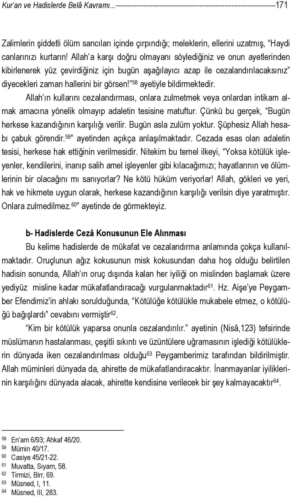 Allah a karşı doğru olmayanı söylediğiniz ve onun ayetlerinden kibirlenerek yüz çevirdiğiniz için bugün aşağılayıcı azap ile cezalandırılacaksınız diyecekleri zaman hallerini bir görsen!