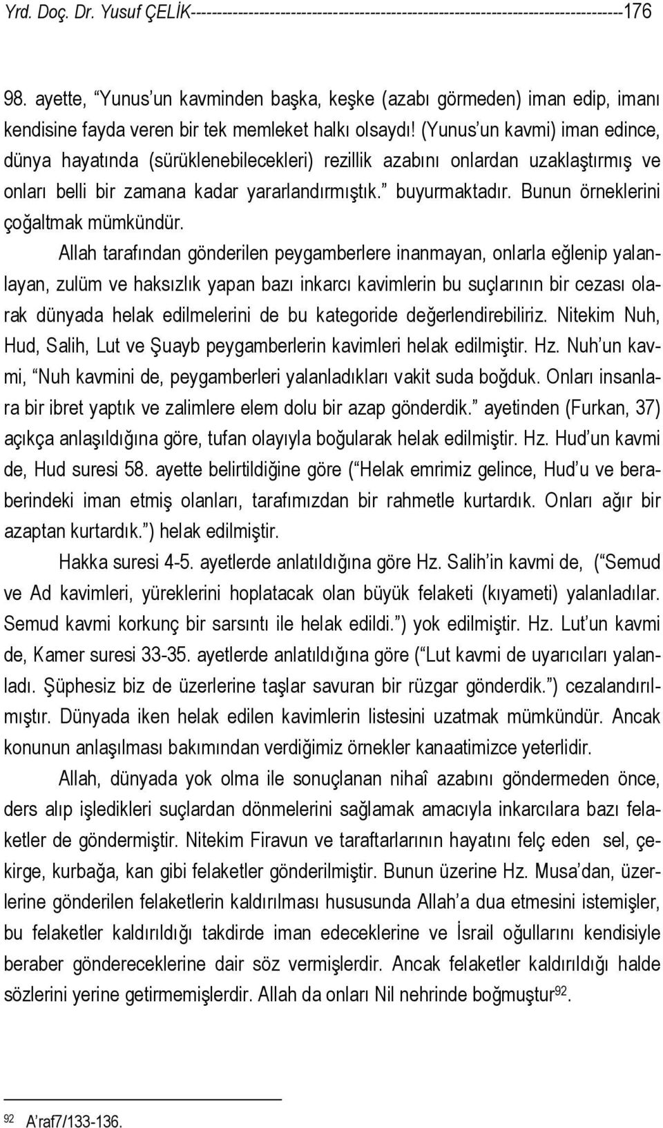 (Yunus un kavmi) iman edince, dünya hayatında (sürüklenebilecekleri) rezillik azabını onlardan uzaklaştırmış ve onları belli bir zamana kadar yararlandırmıştık. buyurmaktadır.