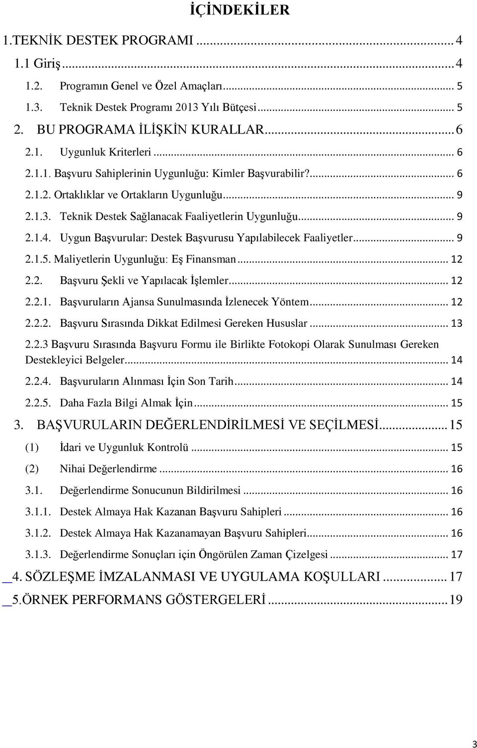 Uygun Başvurular: Destek Başvurusu Yapılabilecek Faaliyetler... 9 2.1.5. Maliyetlerin Uygunluğu: Eş Finansman... 12 2.2. Başvuru Şekli ve Yapılacak İşlemler... 12 2.2.1. Başvuruların Ajansa Sunulmasında İzlenecek Yöntem.