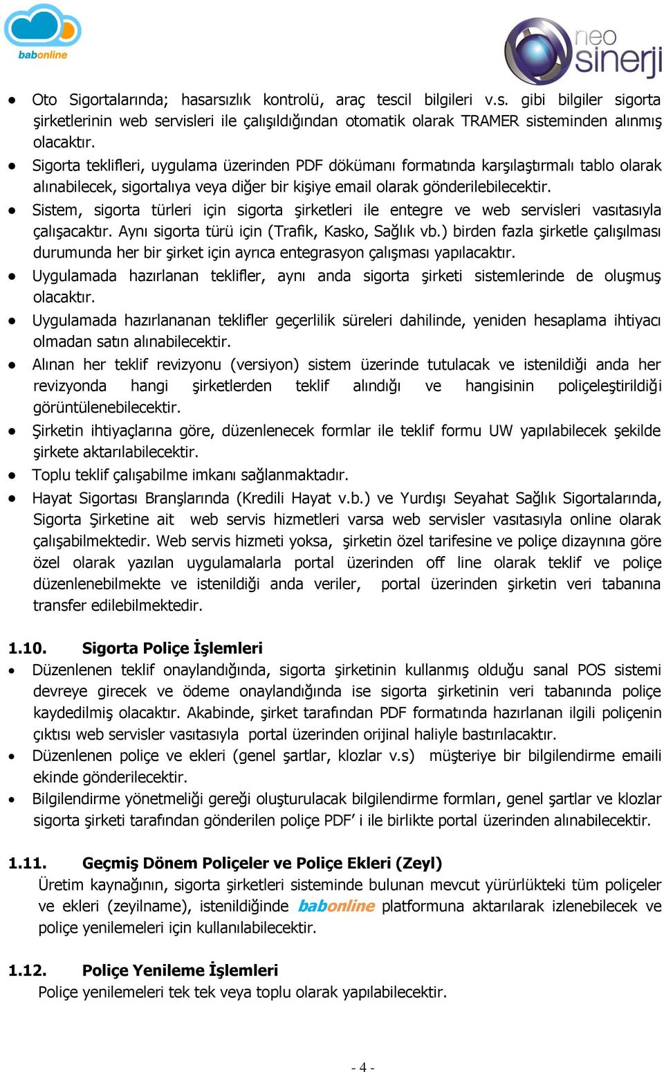 Sistem, sigorta türleri için sigorta şirketleri ile entegre ve web servisleri vasıtasıyla çalışacaktır. Aynı sigorta türü için (Trafik, Kasko, Sağlık vb.