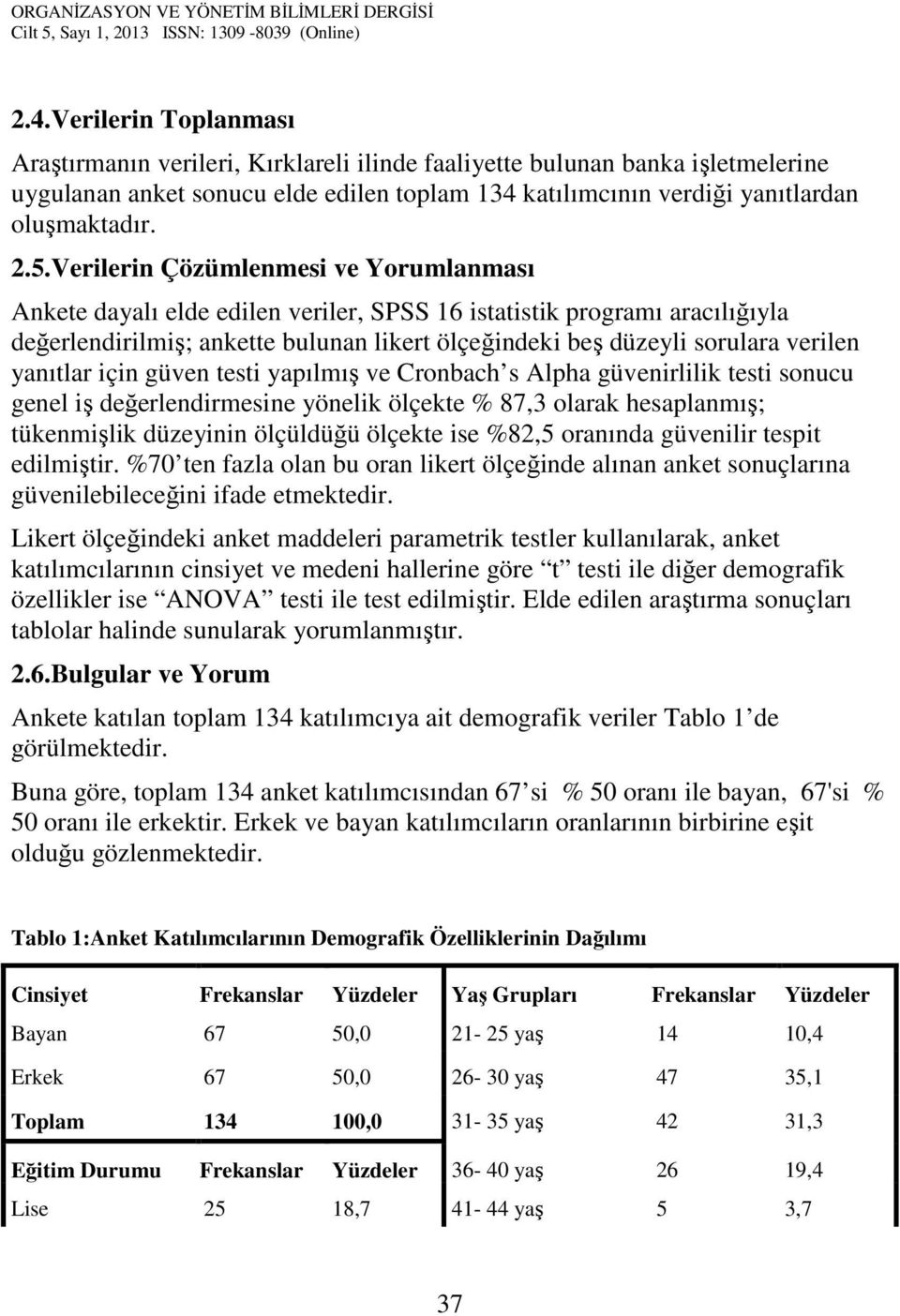 yanıtlar için güven testi yapılmış ve Cronbach s Alpha güvenirlilik testi sonucu genel iş değerlendirmesine yönelik ölçekte % 87,3 olarak hesaplanmış; tükenmişlik düzeyinin ölçüldüğü ölçekte ise