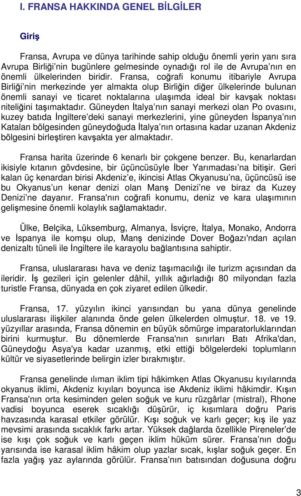 Fransa, coğrafi konumu itibariyle Avrupa Birliği nin merkezinde yer almakta olup Birliğin diğer ülkelerinde bulunan önemli sanayi ve ticaret noktalarına ulaşımda ideal bir kavşak noktası niteliğini