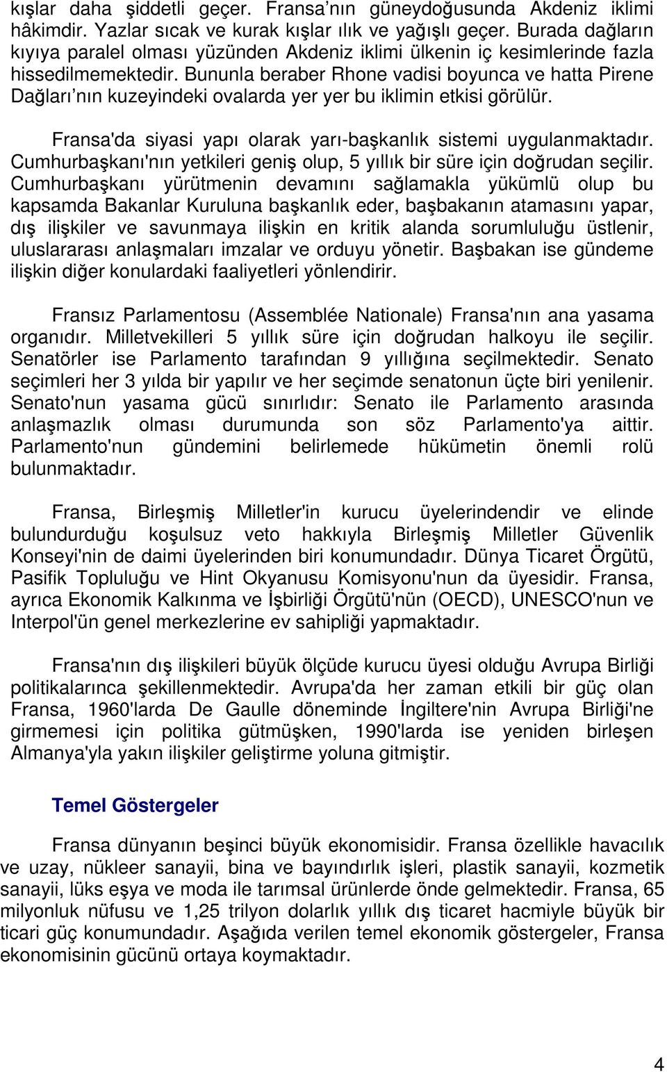 Bununla beraber Rhone vadisi boyunca ve hatta Pirene Dağları nın kuzeyindeki ovalarda yer yer bu iklimin etkisi görülür. Fransa'da siyasi yapı olarak yarı-başkanlık sistemi uygulanmaktadır.