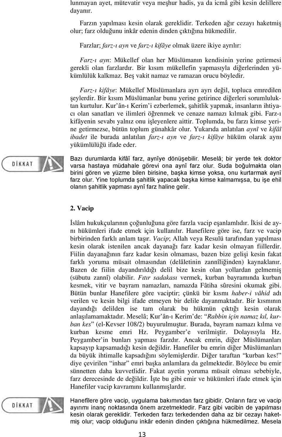 Farzlar; farz-ı ayn ve farz-ı kifâye olmak üzere ikiye ayrılır: Farz-ı ayn: Mükellef olan her Müslümanın kendisinin yerine getirmesi gerekli olan farzlardır.