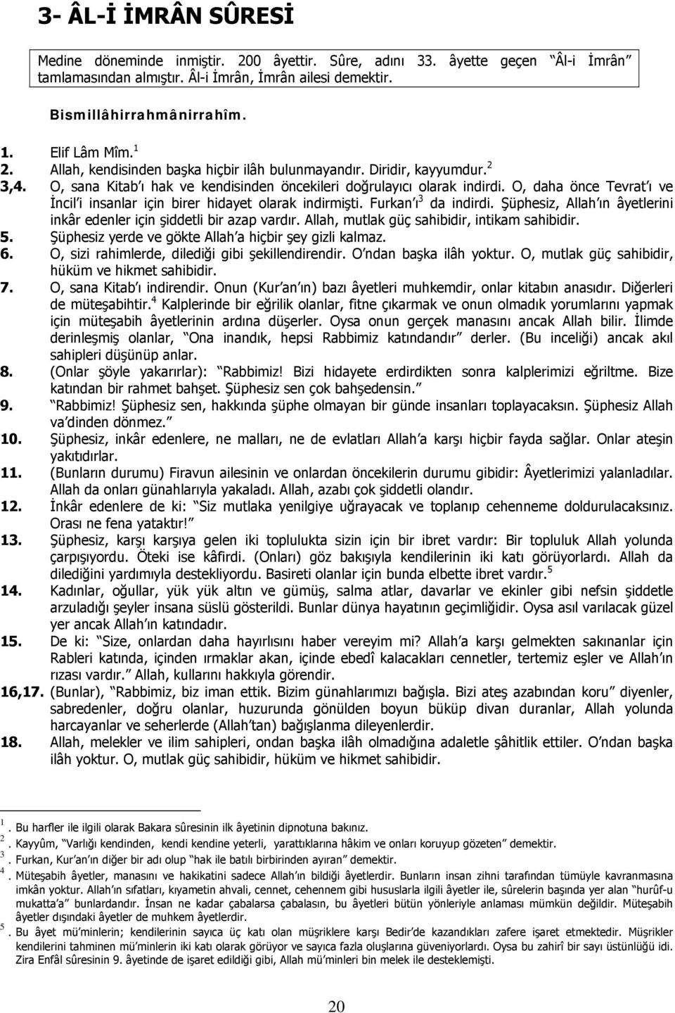 O, daha önce Tevrat ı ve İncil i insanlar için birer hidayet olarak indirmişti. Furkan ı 3 da indirdi. Şüphesiz, Allah ın âyetlerini inkâr edenler için şiddetli bir azap vardır.