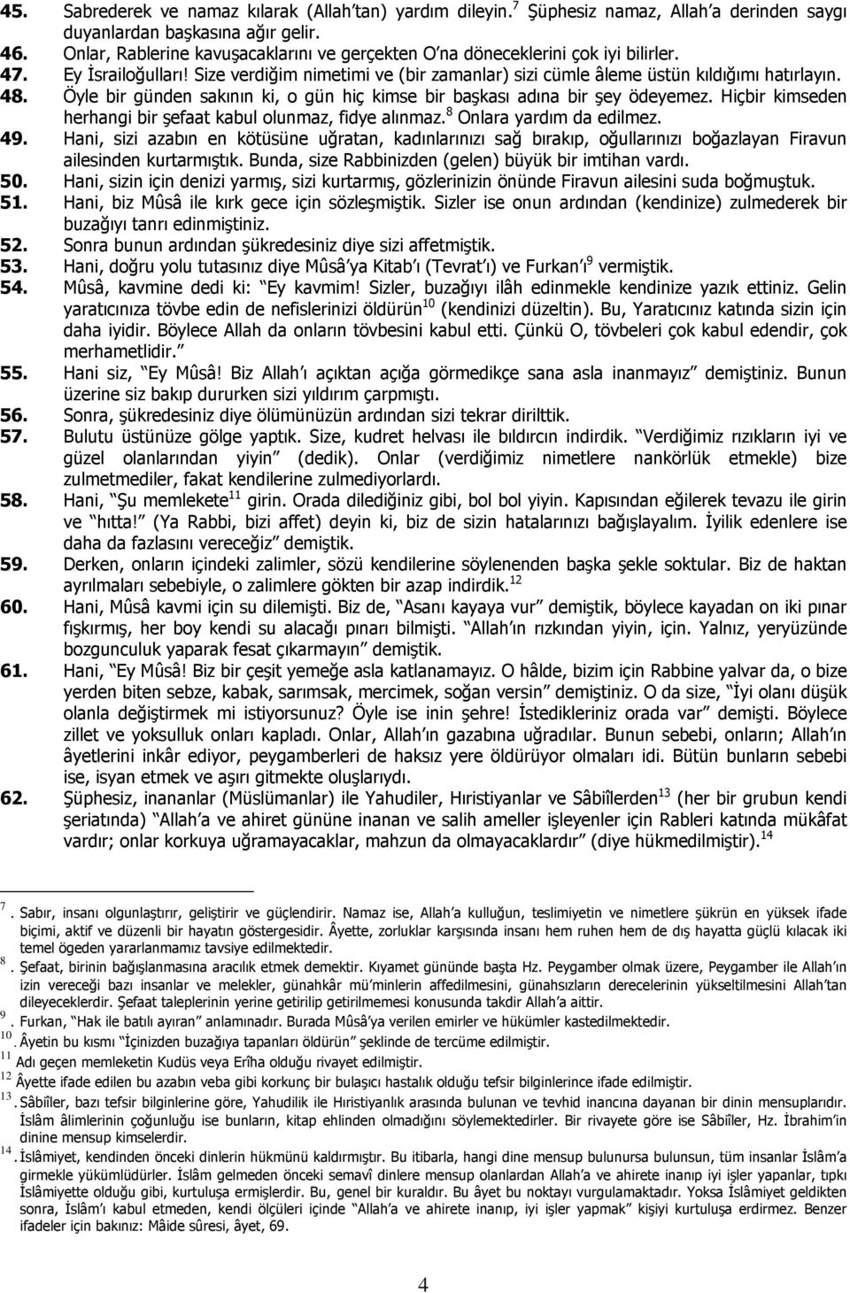 Öyle bir günden sakının ki, o gün hiç kimse bir başkası adına bir şey ödeyemez. Hiçbir kimseden herhangi bir şefaat kabul olunmaz, fidye alınmaz. 8 Onlara yardım da edilmez. 49.