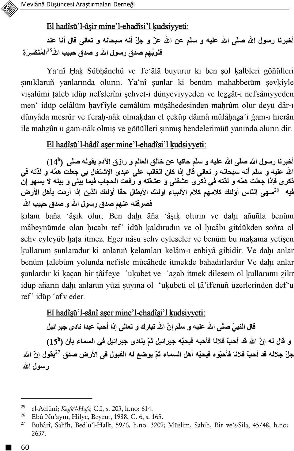 Ya nî şunlar ki benüm maģabbetüm şevķiyle viŝalümi šaleb idüp nefslerîni şehvet-i dünyeviyyeden ve leźźât-ı nefsâniyyeden men idüp celâlüm ģavfîyle cemâlüm müşâhedesinden maģrûm olur deyü dâr-ı