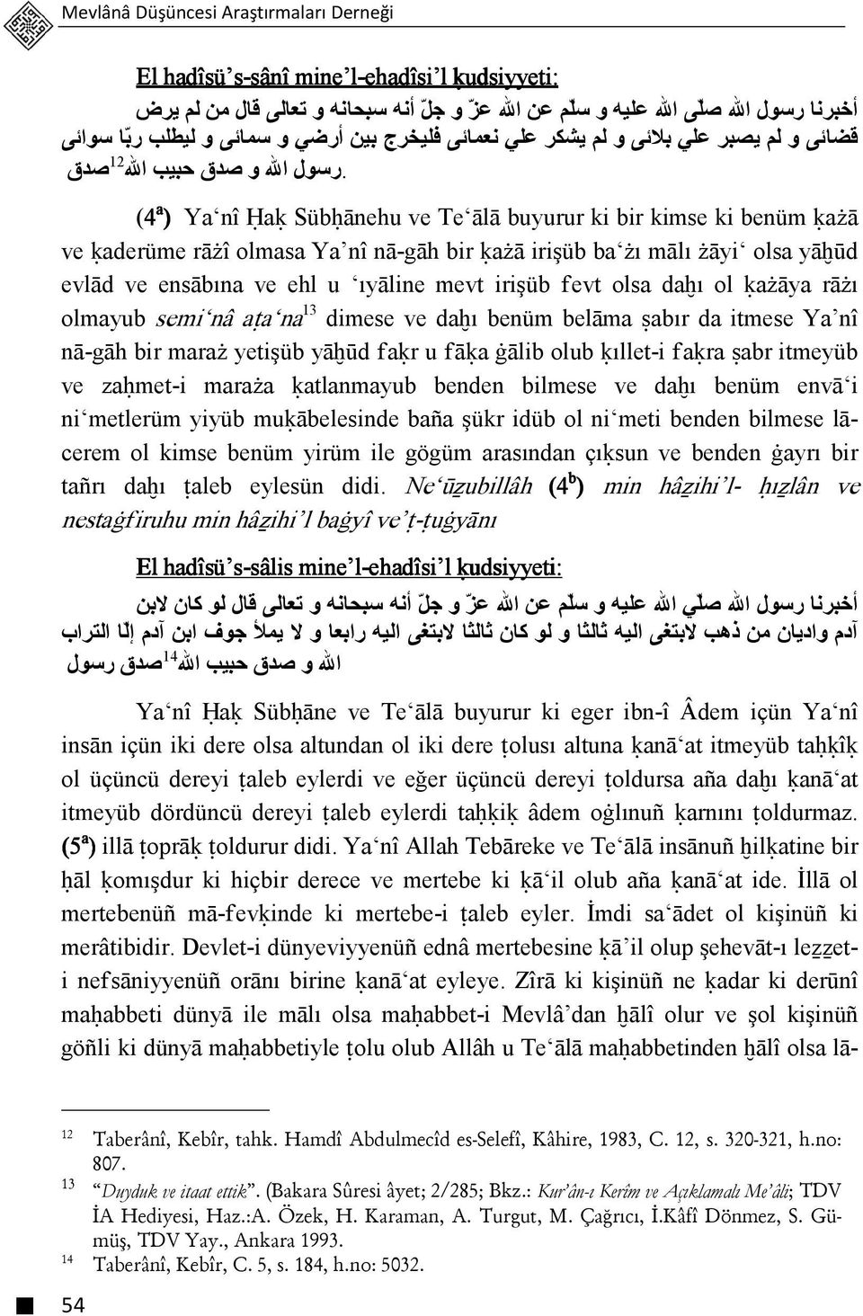 رسول االله و صدق حبيب االله 12 صدق (4 a ) Ya nî Ģaķ Sübģānehu ve Te ālā buyurur ki bir kimse ki benüm ķażā ve ķaderüme rāżî olmasa Ya nî nā-gāh bir ķażā irişüb ba żı mālı żāyi olsa yāĥūd evlād ve