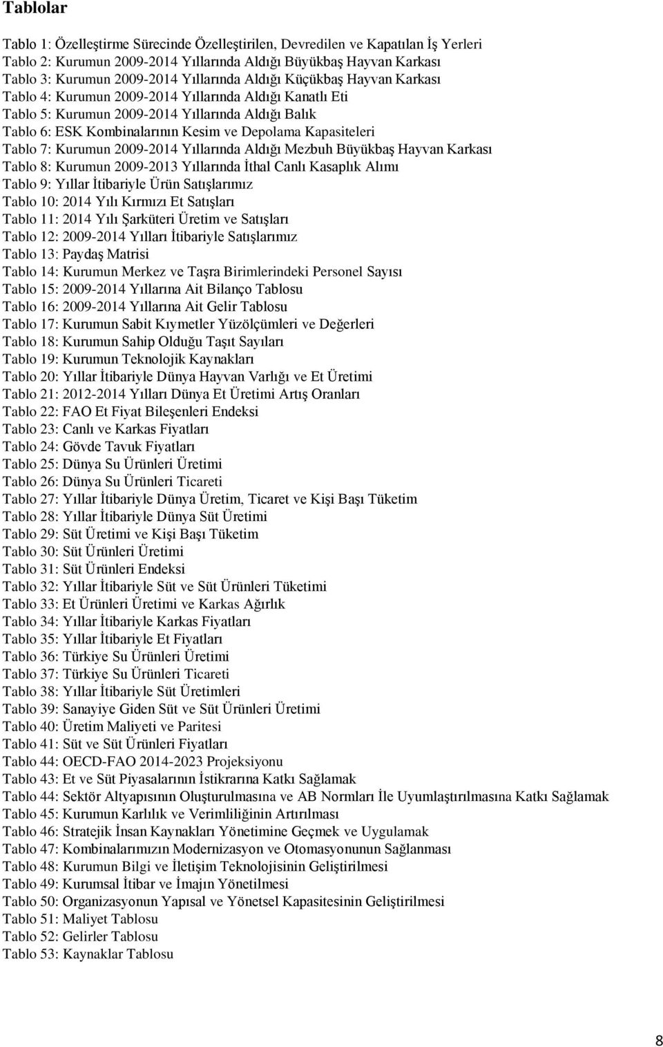 Tablo 7: Kurumun 2009-2014 Yıllarında Aldığı Mezbuh Büyükbaş Hayvan Karkası Tablo 8: Kurumun 2009-2013 Yıllarında İthal Canlı Kasaplık Alımı Tablo 9: Yıllar İtibariyle Ürün Satışlarımız Tablo 10: