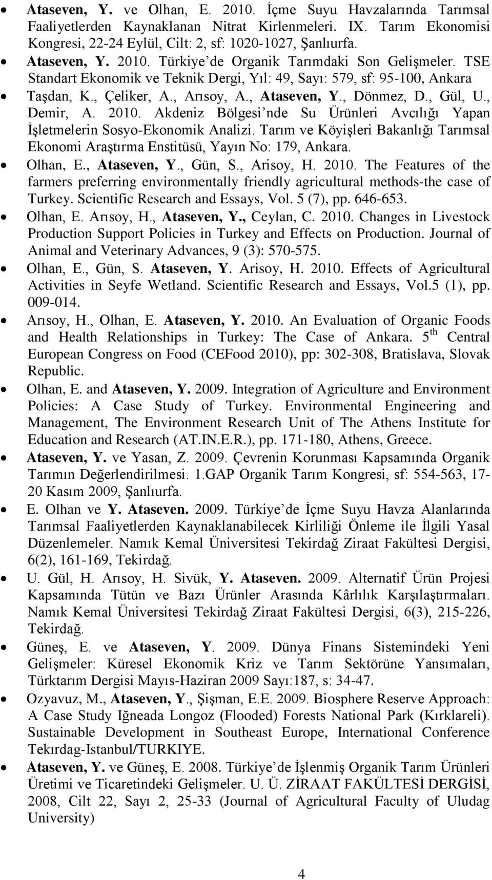 , Dönmez, D., Gül, U., Demir, A. 2010. Akdeniz Bölgesi nde Su Ürünleri Avcılığı Yapan İşletmelerin Sosyo-Ekonomik Analizi.