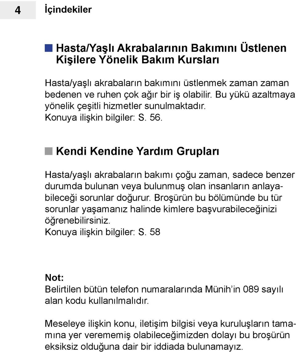 Kendi Kendine Yardım Grupları Hasta/yaşlı akrabaların bakımı çoğu zaman, sadece benzer durumda bulunan veya bulunmuş olan insanların anlayabileceği sorunlar doğurur.