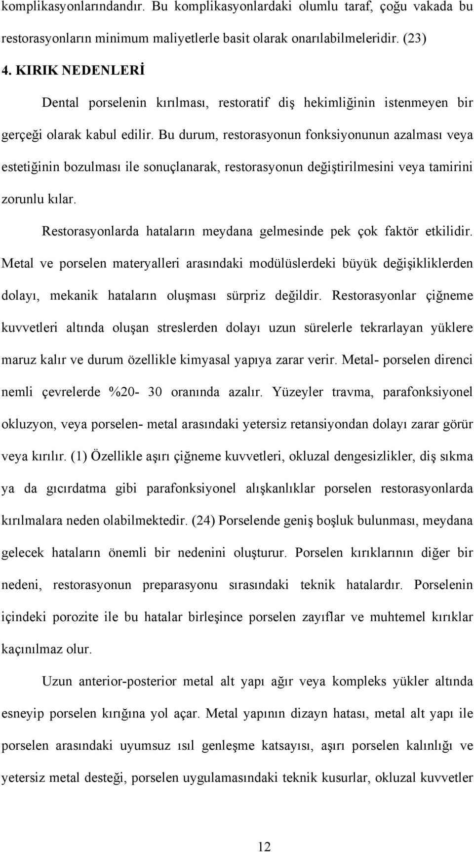 Bu durum, restorasyonun fonksiyonunun azalması veya estetiğinin bozulması ile sonuçlanarak, restorasyonun değiştirilmesini veya tamirini zorunlu kılar.