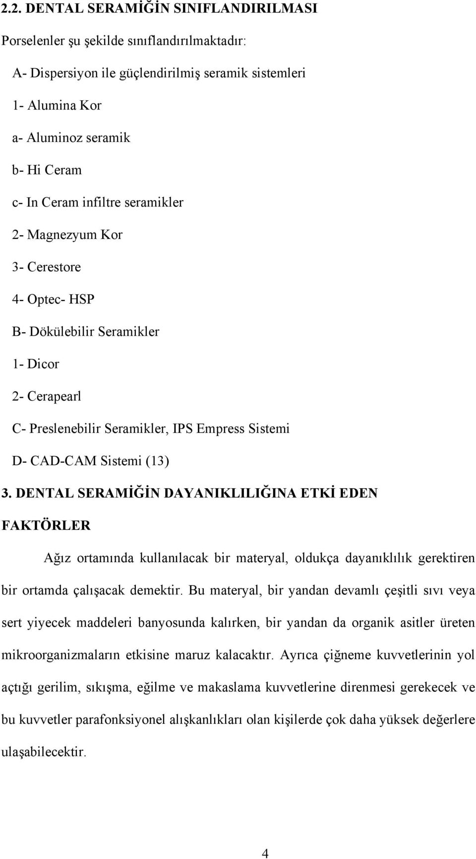 DENTAL SERAMİĞİN DAYANIKLILIĞINA ETKİ EDEN FAKTÖRLER Ağız ortamında kullanılacak bir materyal, oldukça dayanıklılık gerektiren bir ortamda çalışacak demektir.