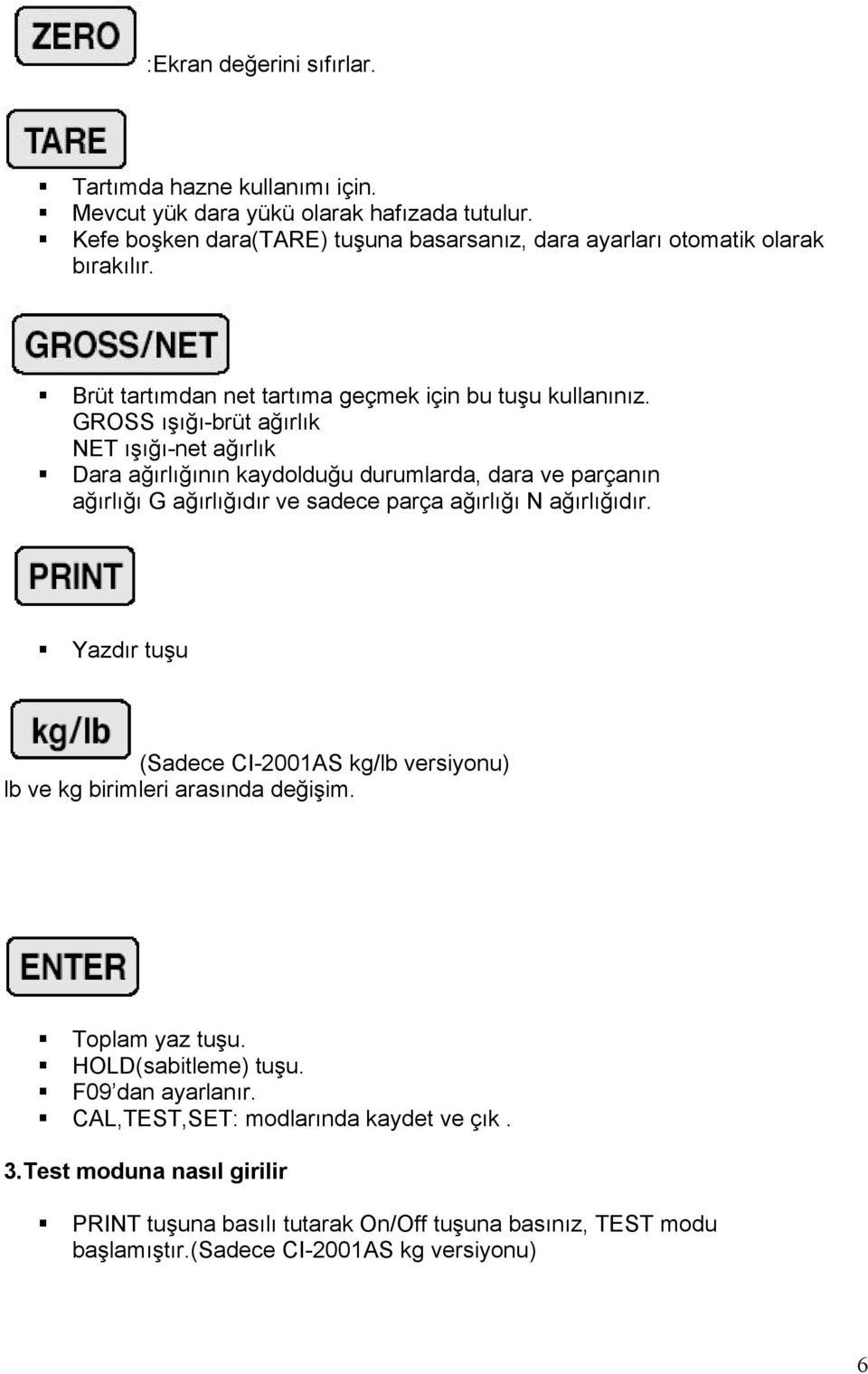 GROSS ışığı-brüt ağırlık NET ışığı-net ağırlık Dara ağırlığının kaydolduğu durumlarda, dara ve parçanın ağırlığı G ağırlığıdır ve sadece parça ağırlığı N ağırlığıdır.