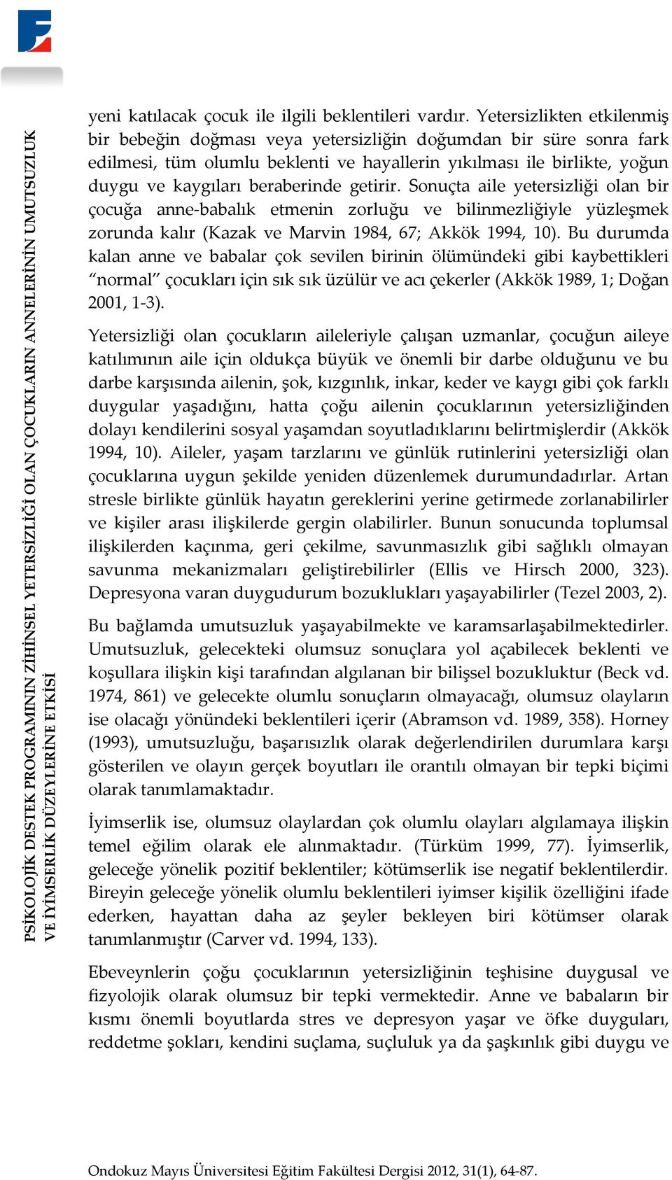 getirir. Sonuçta aile yetersizliği olan bir çocuğa anne-babalık etmenin zorluğu ve bilinmezliğiyle yüzleşmek zorunda kalır (Kazak ve Marvin 1984, 67; Akkök 1994, 10).