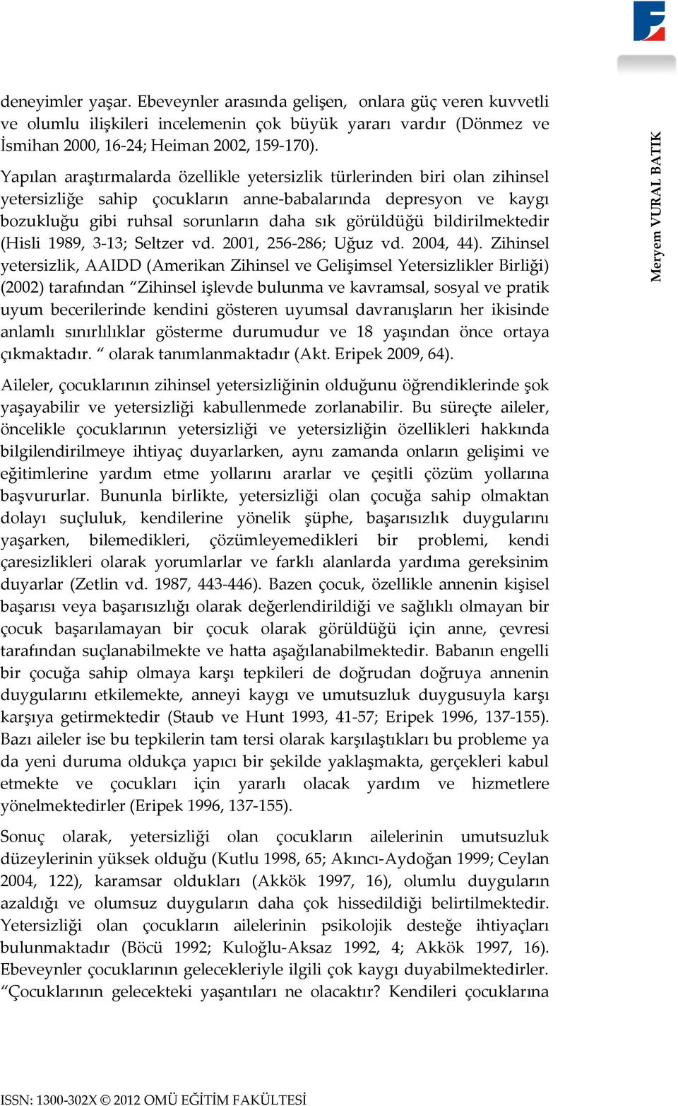 Yapılan araştırmalarda özellikle yetersizlik türlerinden biri olan zihinsel yetersizliğe sahip çocukların anne-babalarında depresyon ve kaygı bozukluğu gibi ruhsal sorunların daha sık görüldüğü