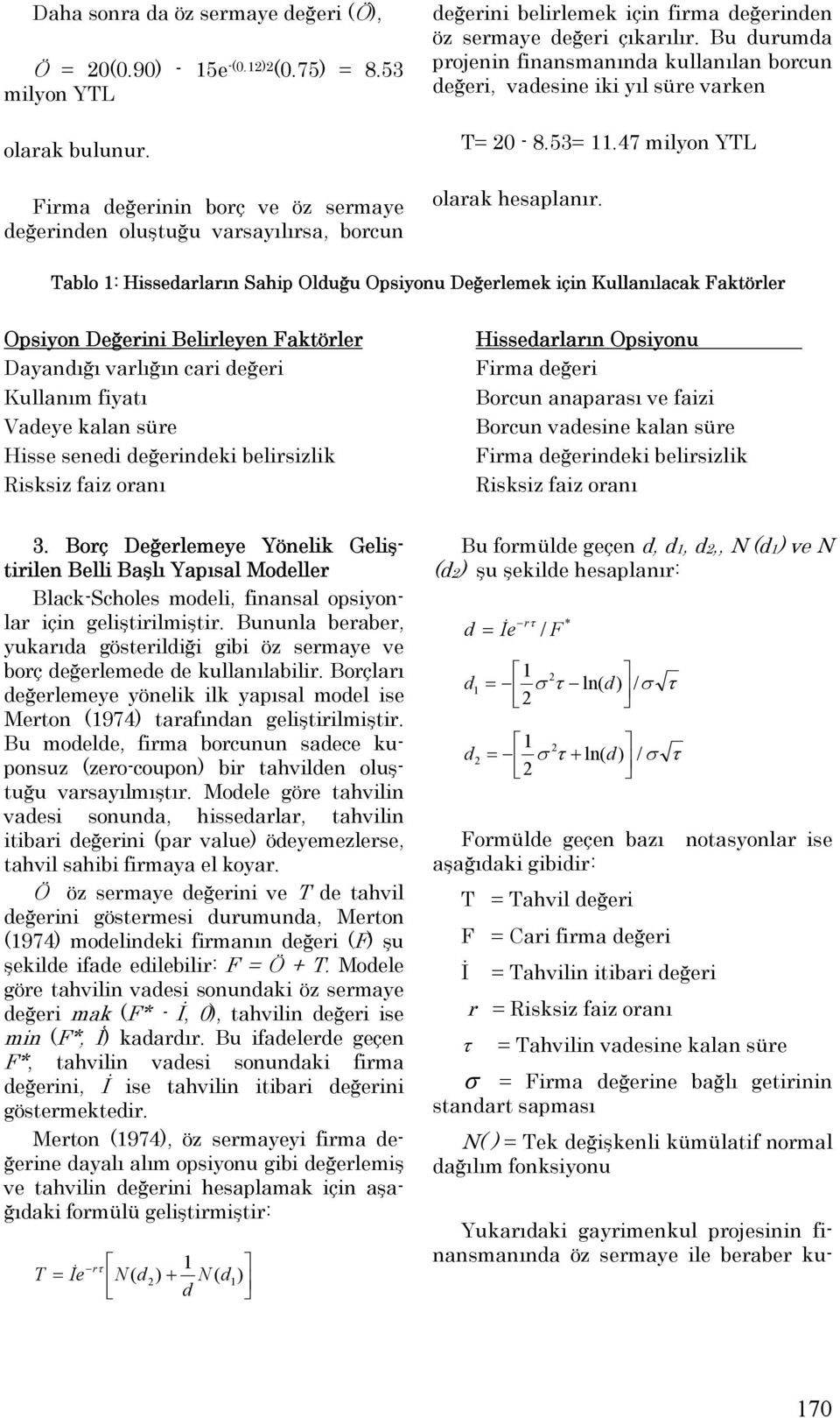 Bu uruma projenin finansmanına kullanılan borcun eğeri, vaesine iki yıl süre varken T= 0-8.53=.47 milyon YTL olarak hesaplanır.