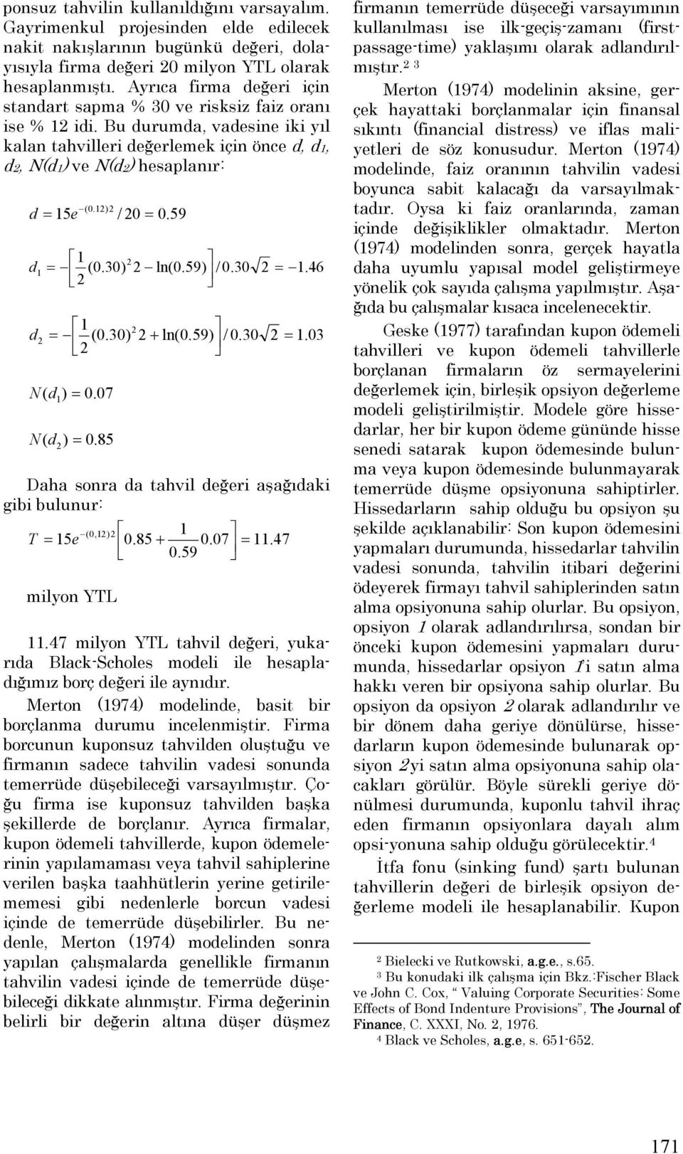 59) / 0.30 =.46 = (0.30) + ln(0.59) / 0.30 =.03 N ( ) = 0.07 N ( ) = 0.85 Daha sonra a tahvil eğeri aşağıaki gibi bulunur: T = 5e (0,) milyon YTL 0.85 + 0.07 =.47 0.59.47 milyon YTL tahvil eğeri, yukarıa Black-Scholes moeli ile hesaplaığımız borç eğeri ile aynıır.