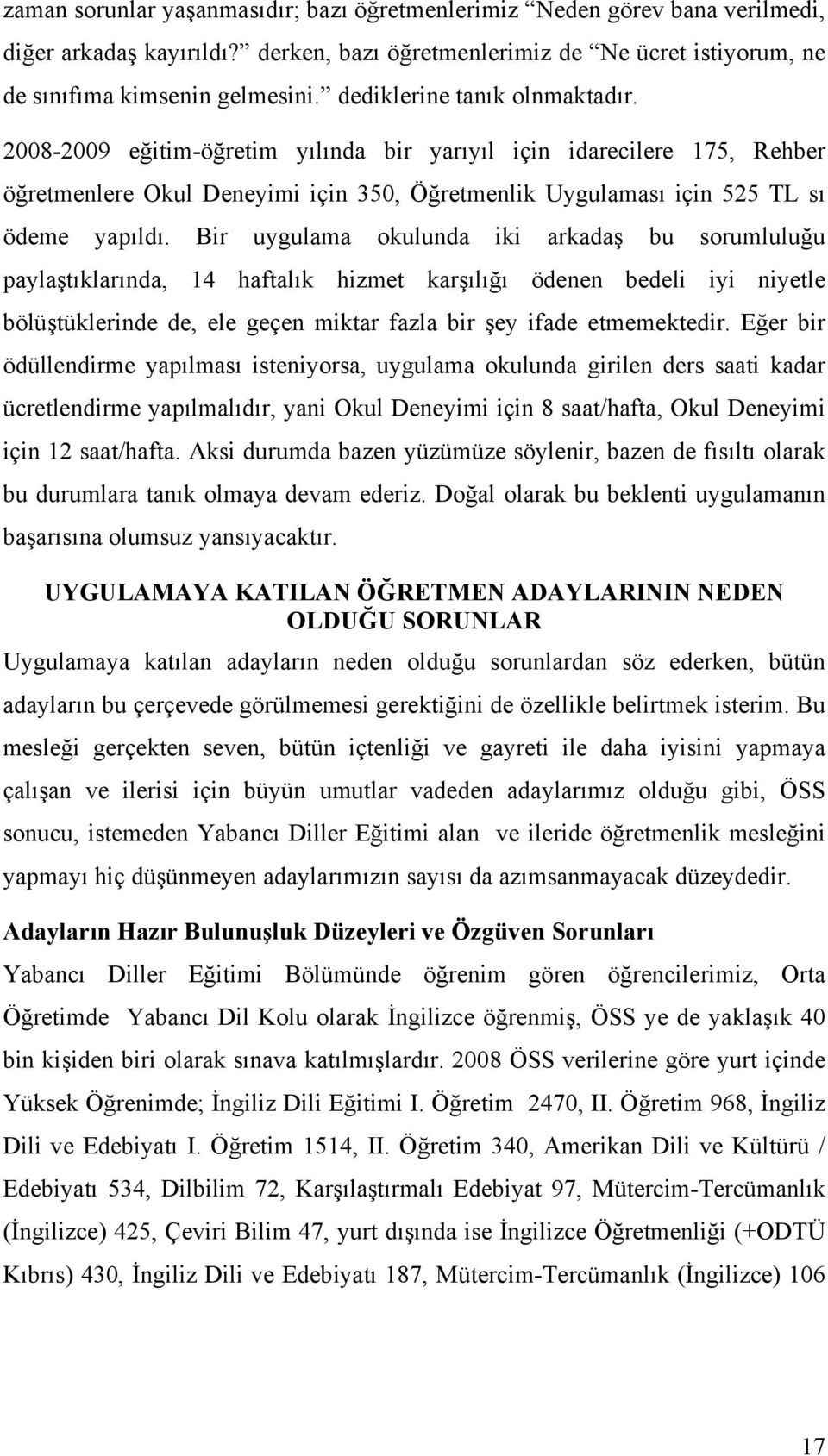 Bir uygulama okulunda iki arkadaş bu sorumluluğu paylaştıklarında, 14 haftalık hizmet karşılığı ödenen bedeli iyi niyetle bölüştüklerinde de, ele geçen miktar fazla bir şey ifade etmemektedir.