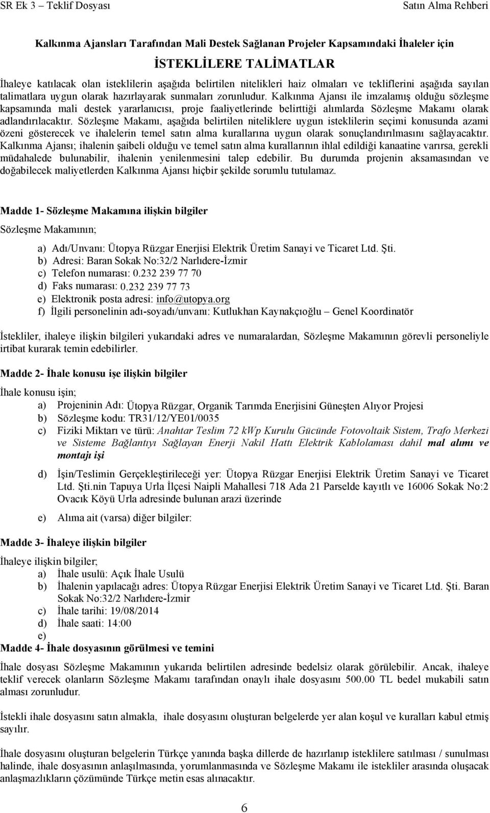 Kalkınma Ajansı ile imzalamış olduğu sözleşme kapsamında mali destek yararlanıcısı, proje faaliyetlerinde belirttiği alımlarda Sözleşme Makamı olarak adlandırılacaktır.