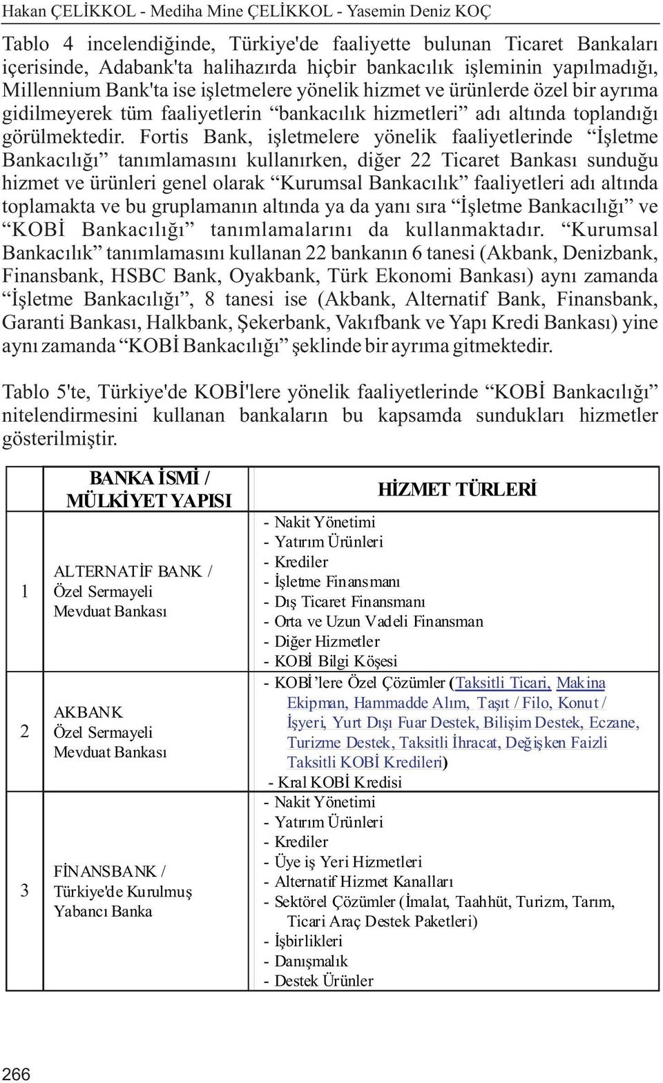 Fortis Bank, iþletmelere yönelik faaliyetlerinde Ýþletme Bankacýlýðý tanýmlamasýný kullanýrken, diðer 22 Ticaret Bankasý sunduðu hizmet ve ürünleri genel olarak Kurumsal Bankacýlýk faaliyetleri adý