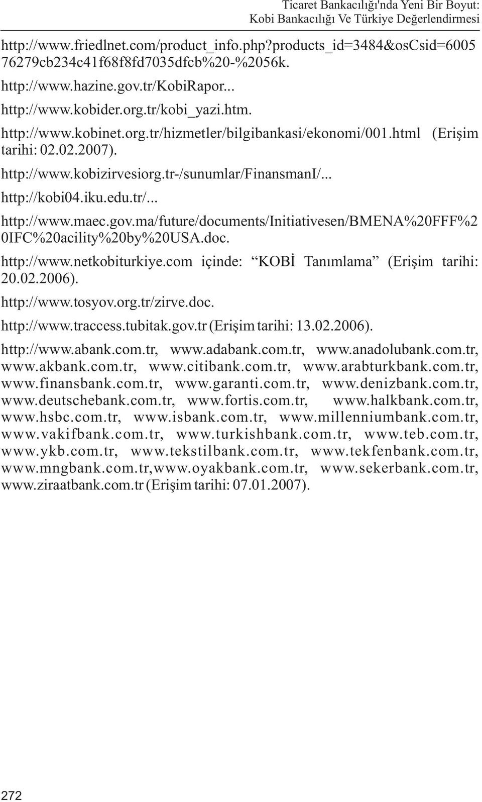 ma/future/documents/initiativesen/bmena%20fff%2 0IFC%20acility%20by%20USA.doc. http://www.netkobiturkiye.com içinde: KOBÝ Tanýmlama (Eriþim tarihi: 20.02.2006). http://www.tosyov.org.tr/zirve.doc. Ticaret Bankacýlýðý'nda Yeni Bir Boyut: Kobi Bankacýlýðý Ve Türkiye Deðerlendirmesi http://www.