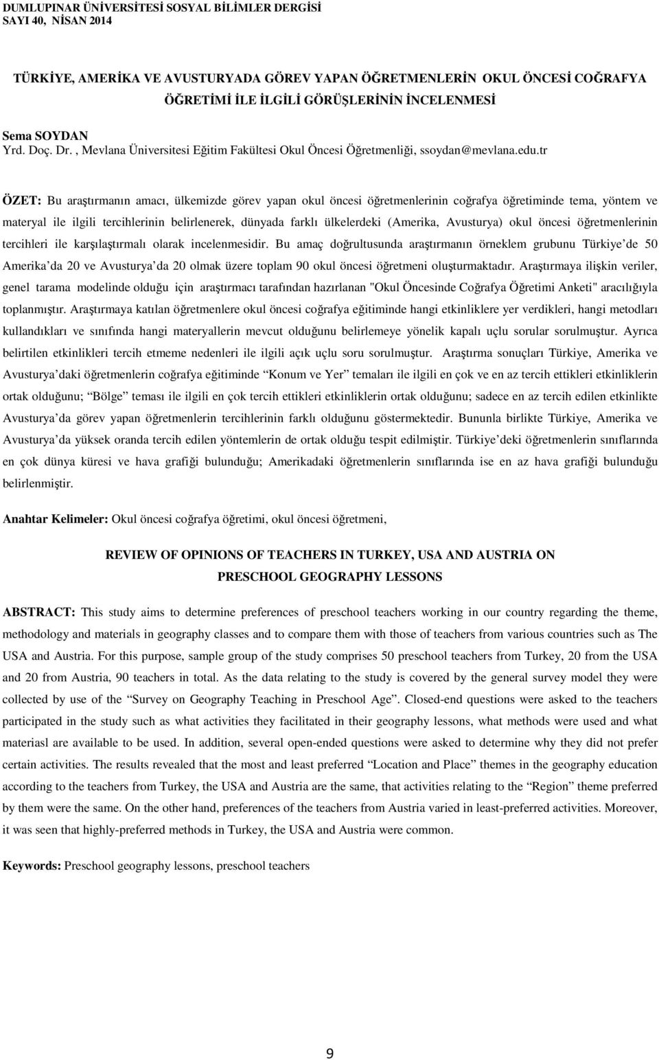 tr ÖZET: Bu araştırmanın amacı, ülkemizde görev yapan okul öncesi öğretmenlerinin coğrafya öğretiminde tema, yöntem ve materyal ile ilgili tercihlerinin belirlenerek, dünyada farklı ülkelerdeki (, )