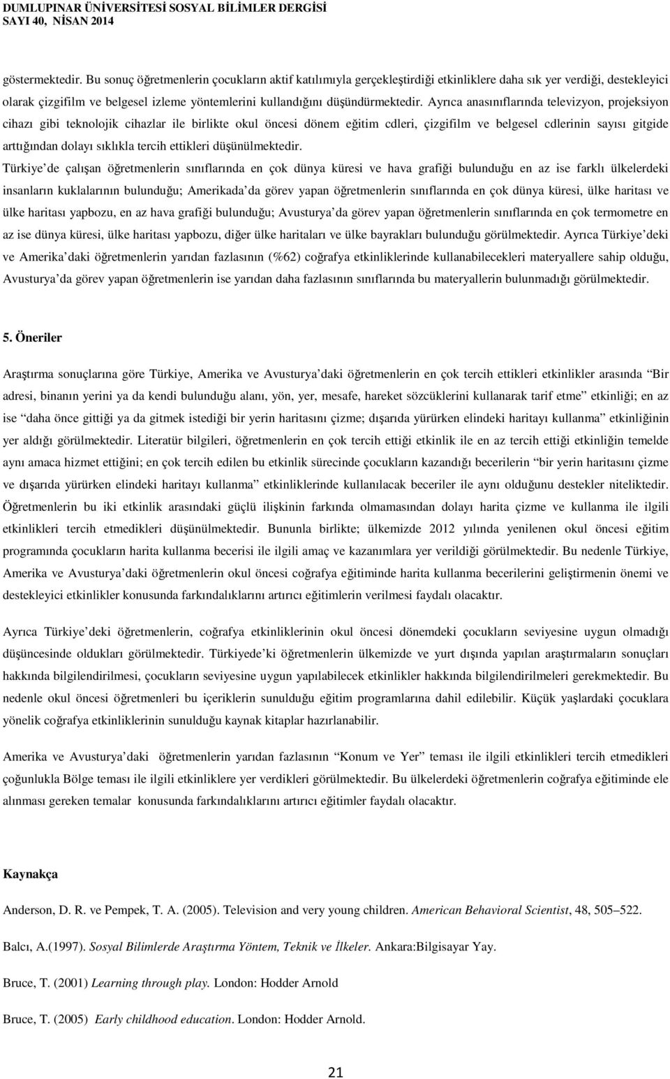 Ayrıca anasınıflarında televizyon, projeksiyon cihazı gibi teknolojik cihazlar ile birlikte okul öncesi dönem eğitim cdleri, çizgifilm ve belgesel cdlerinin sayısı gitgide arttığından dolayı sıklıkla