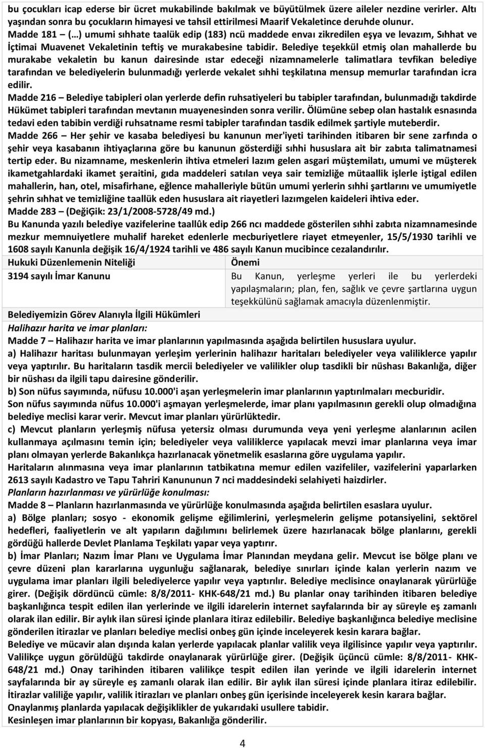 Madde 181 ( ) umumi sıhhate taalük edip (183) ncü maddede envaı zikredilen eşya ve levazım, Sıhhat ve İçtimai Muavenet Vekaletinin teftiş ve murakabesine tabidir.