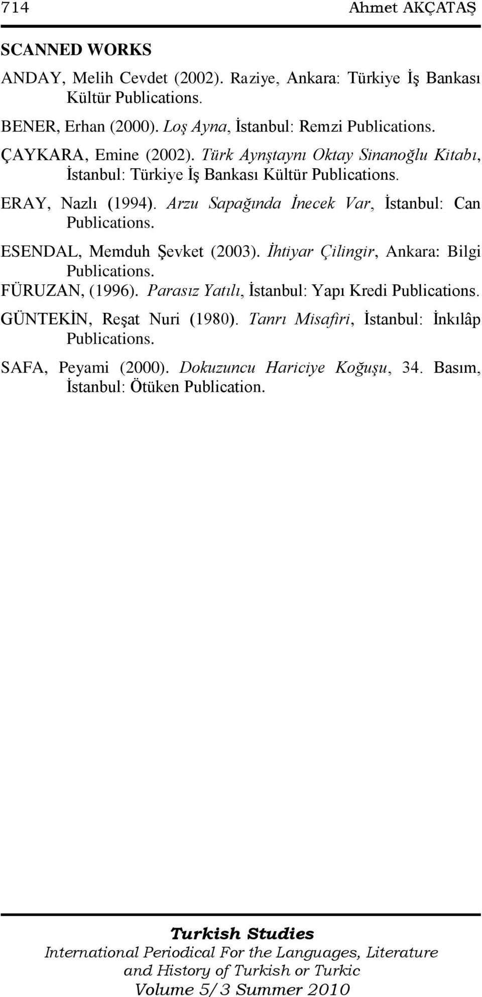 ERAY, Nazlı (1994). Arzu Sapağında İnecek Var, Ġstanbul: Can Publications. ESENDAL, Memduh ġevket (2003). İhtiyar Çilingir, Ankara: Bilgi Publications. FÜRUZAN, (1996).