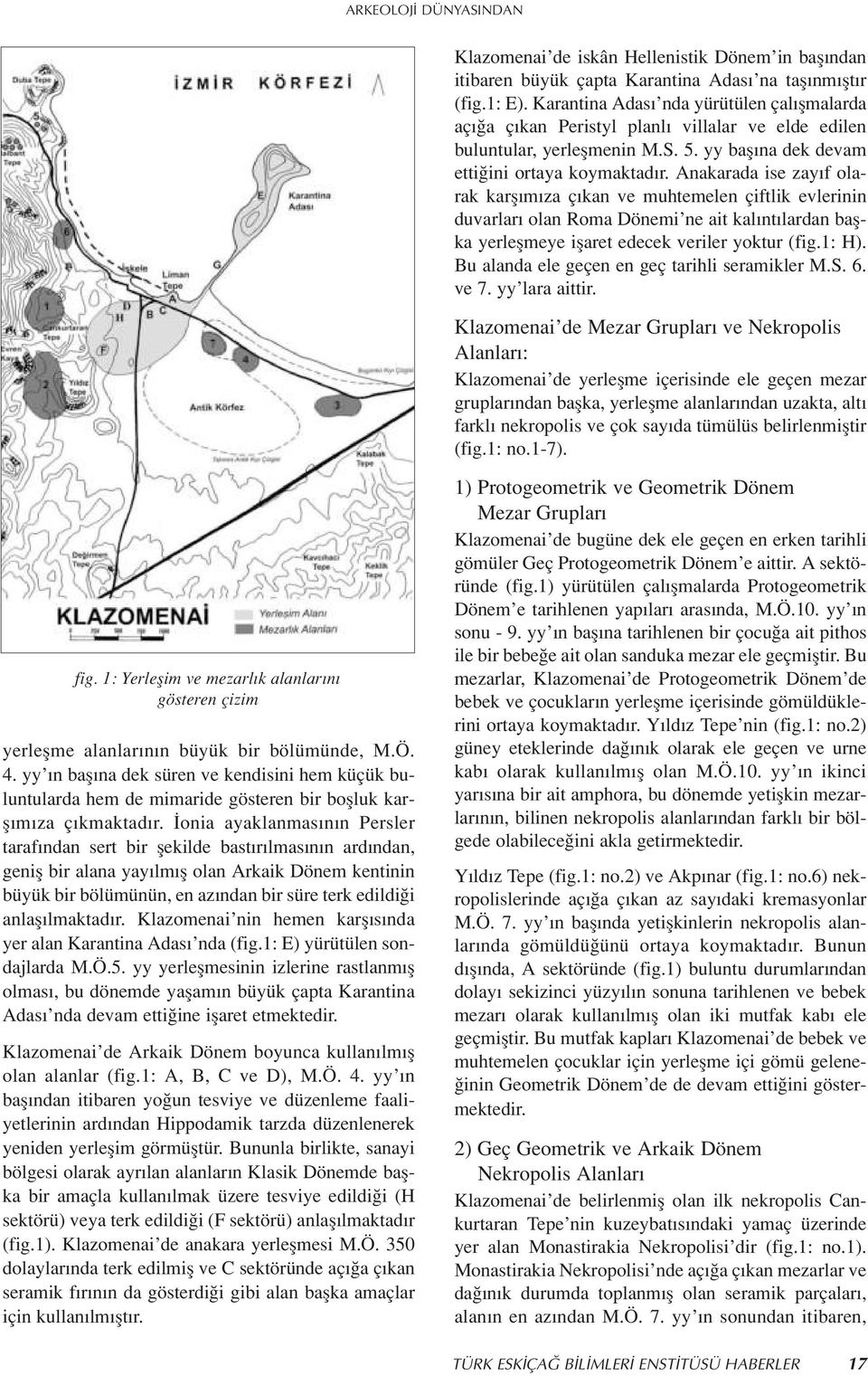 Anakarada ise zay f olarak karfl m za ç kan ve muhtemelen çiftlik evlerinin duvarlar olan Roma Dönemi ne ait kal nt lardan baflka yerleflmeye iflaret edecek veriler yoktur (fig.1: H).