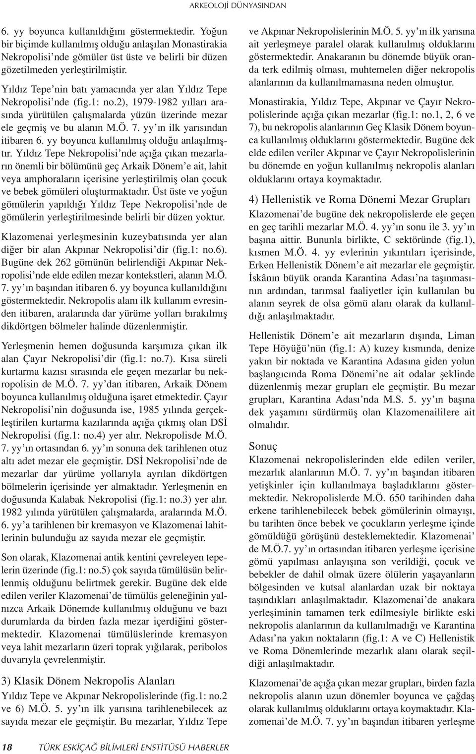 Y ld z Tepe nin bat yamac nda yer alan Y ld z Tepe Nekropolisi nde (fig.1: no.2), 1979-1982 y llar aras nda yürütülen çal flmalarda yüzün üzerinde mezar ele geçmifl ve bu alan n M.Ö. 7.