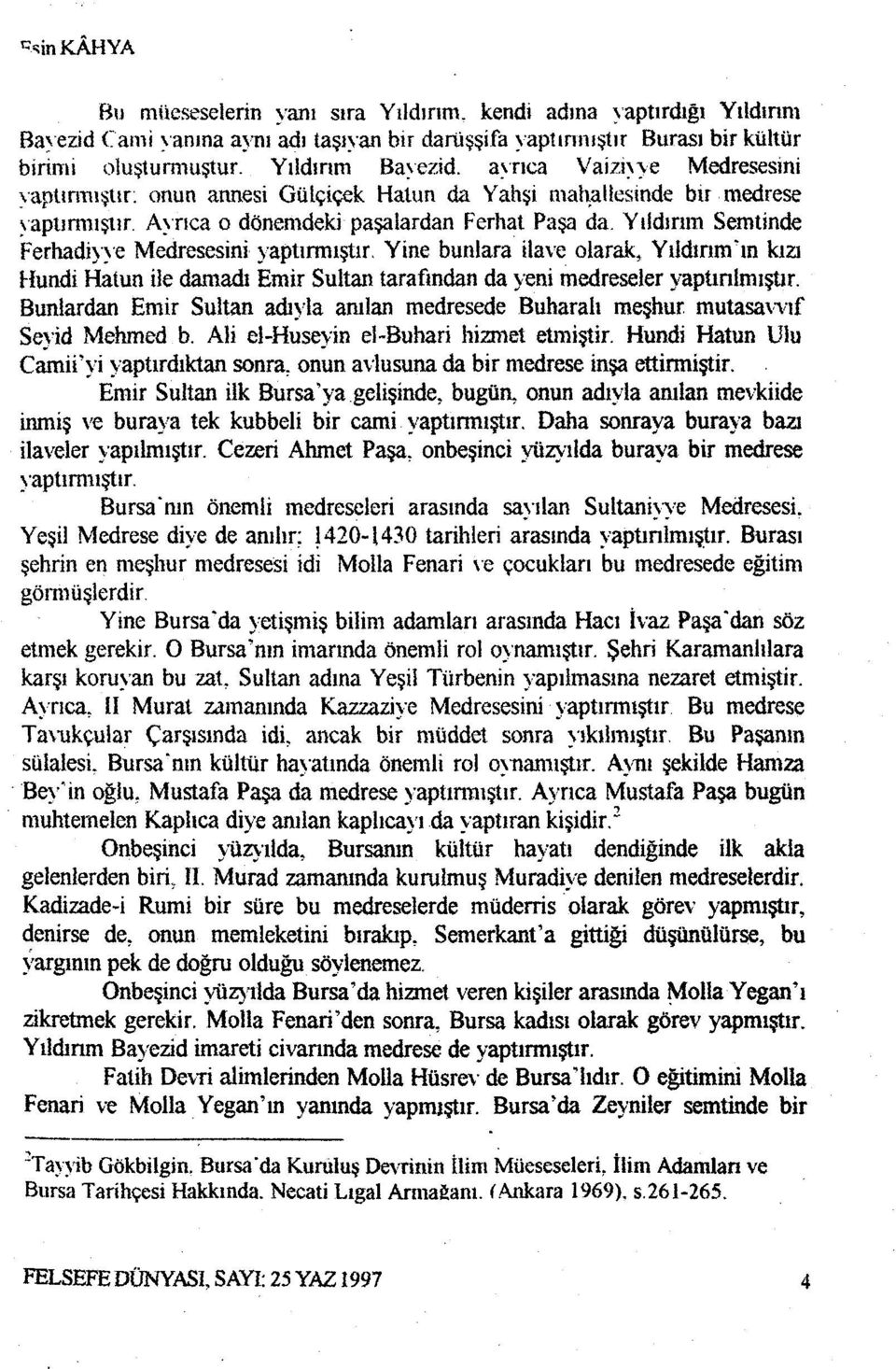 Yıldırım Semtinde Ferhadiyye Medresesini yaptırmıştır. Yine bunlara ilave olarak, Yıldınnûn kıa Hundi Hatun iie damadı Emir Sultan tarafından da yeni medreseler yaptırılmıştır.