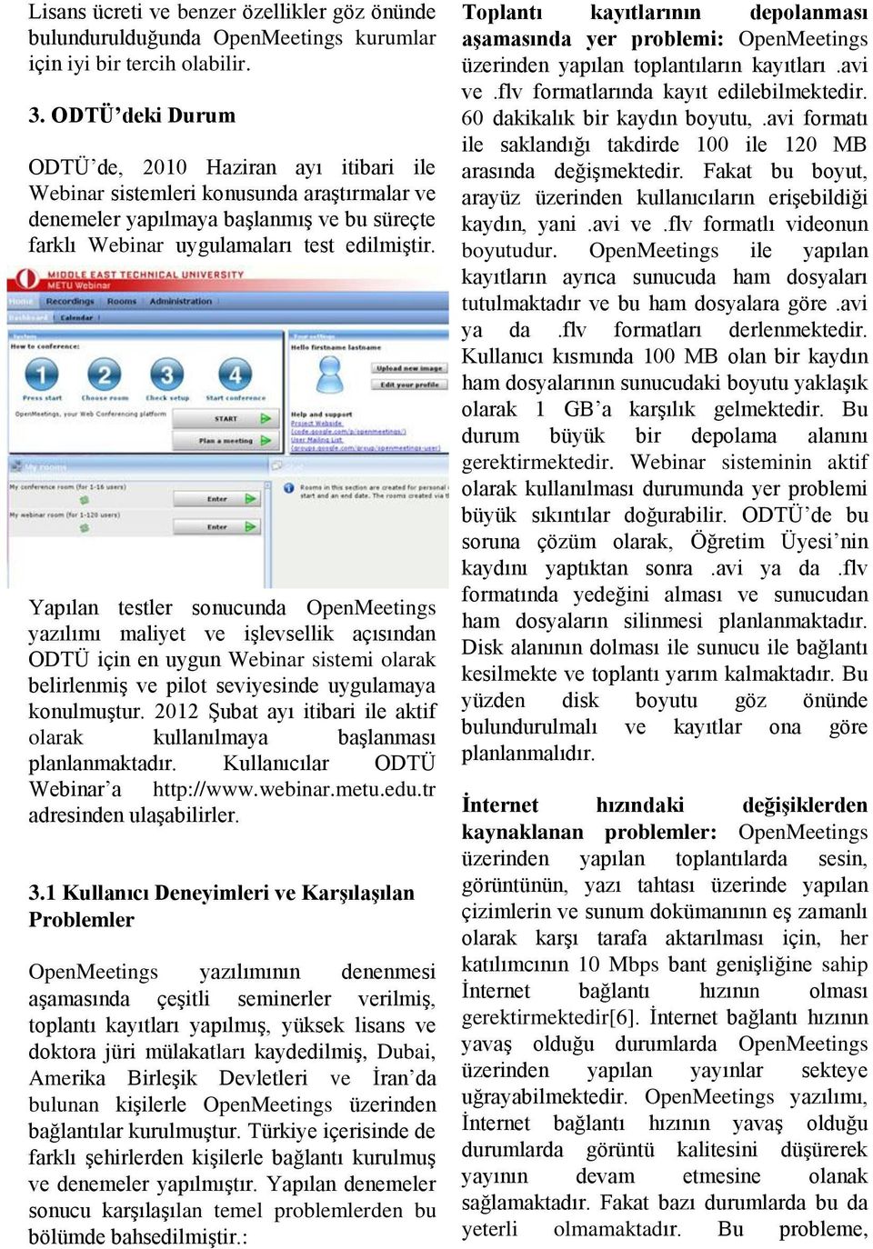 Yapılan testler sonucunda OpenMeetings yazılımı maliyet ve işlevsellik açısından ODTÜ için en uygun Webinar sistemi olarak belirlenmiş ve pilot seviyesinde uygulamaya konulmuştur.
