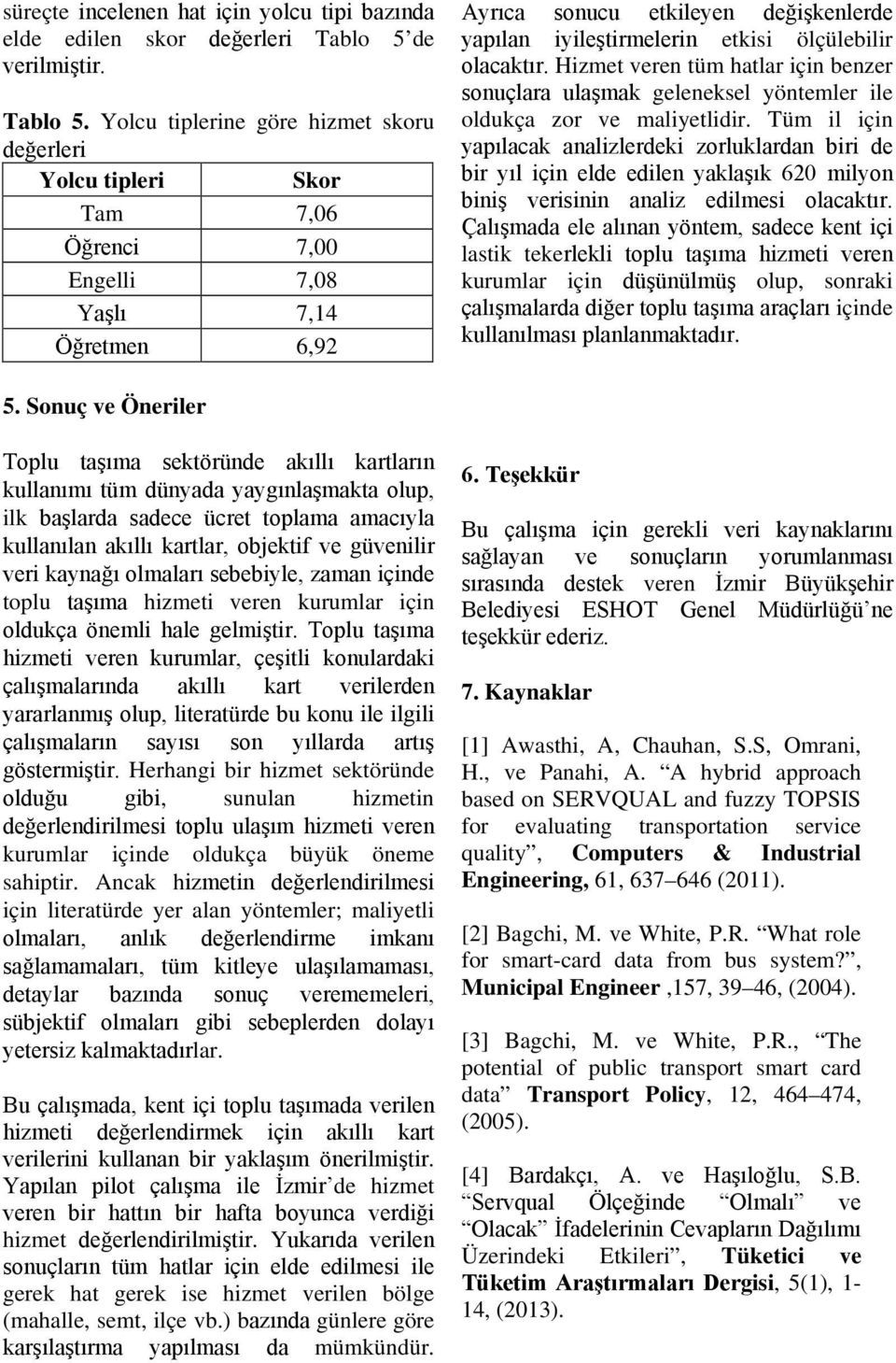 Yolcu tiplerine göre hizmet skoru değerleri Yolcu tipleri Skor Tam 7,06 Öğrenci 7,00 Engelli 7,08 Yaşlı 7,14 Öğretmen 6,92 Ayrıca sonucu etkileyen değişkenlerde yapılan iyileştirmelerin etkisi