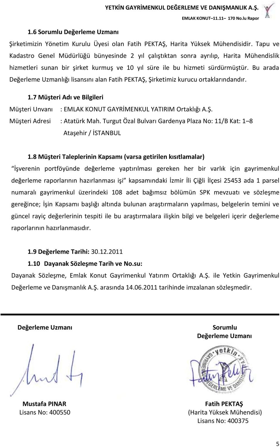 Bu arada Değerleme Uzmanlığı lisansını alan Fatih PEKTAŞ, Şirketimiz kurucu ortaklarındandır. 1.7 Müşteri Adı ve Bilgileri Müşteri Unvanı : EMLAK KONUT GAYRİMENKUL YATIRIM Ortaklığı A.Ş. Müşteri Adresi : Atatürk Mah.