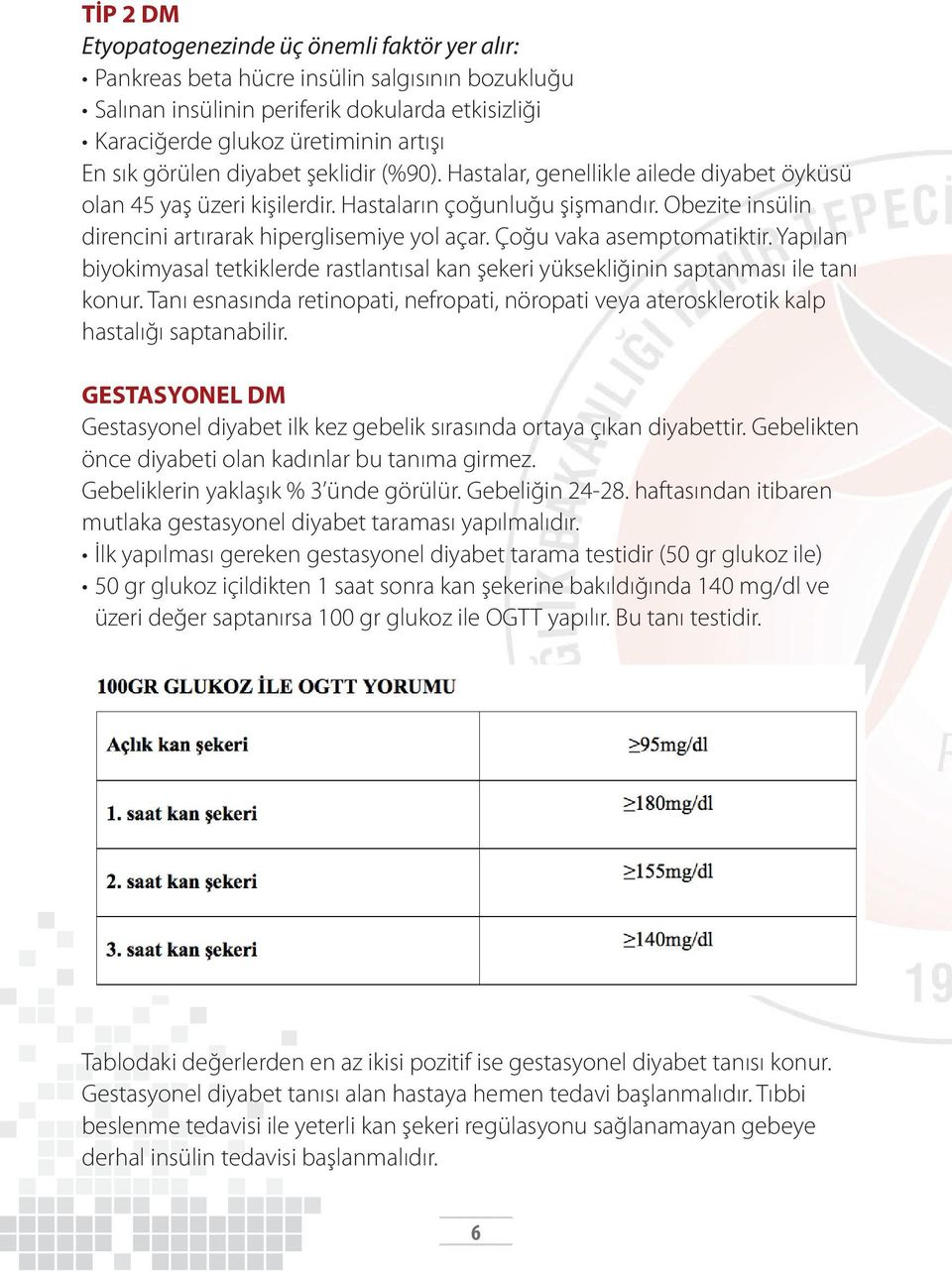 Çoğu vaka asemptomatiktir. Yapılan biyokimyasal tetkiklerde rastlantısal kan şekeri yüksekliğinin saptanması ile tanı konur.