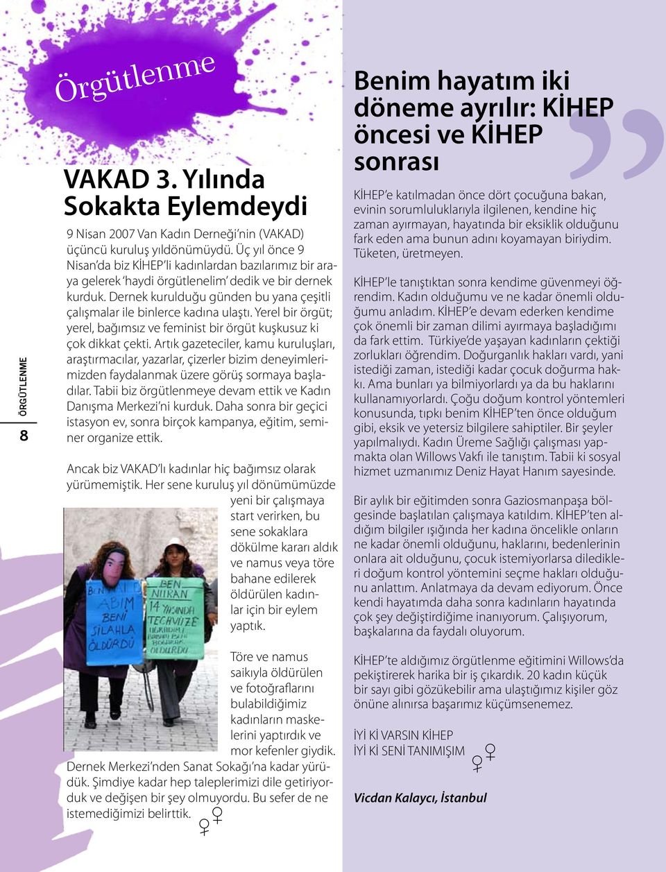 Dernek kurulduğu günden bu yana çeşitli çalışmalar ile binlerce kadına ulaştı. Yerel bir örgüt; yerel, bağımsız ve feminist bir örgüt kuşkusuz ki çok dikkat çekti.