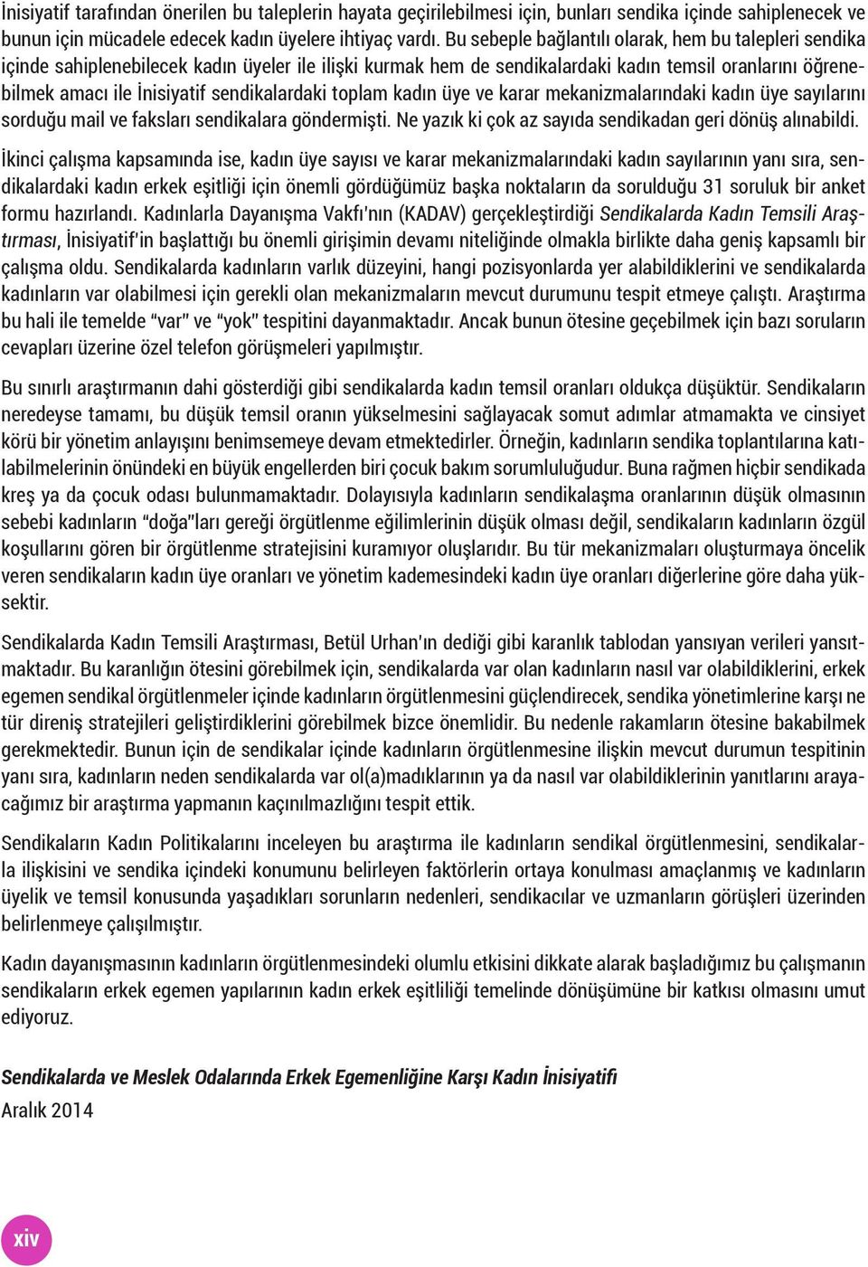 sendikalardaki toplam kadın üye ve karar mekanizmalarındaki kadın üye sayılarını sorduğu mail ve faksları sendikalara göndermişti. Ne yazık ki çok az sayıda sendikadan geri dönüş alınabildi.