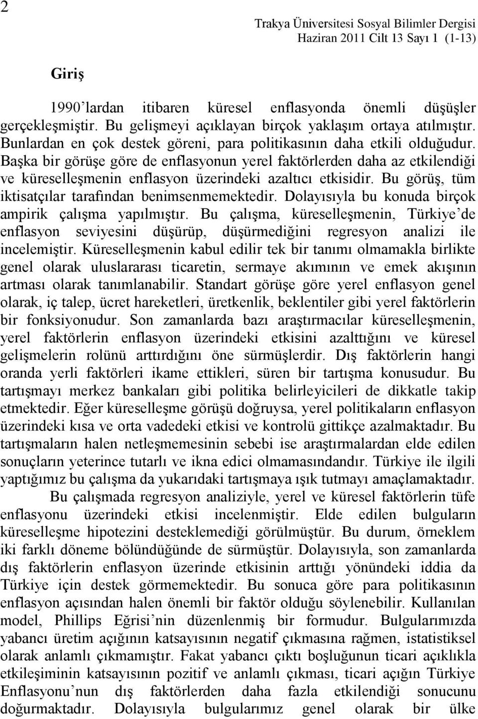 BaĢka bir görüģe göre de enflasyonun yerel faktörlerden daha az etkilendiği ve küreselleģmenin enflasyon üzerindeki azaltıcı etkisidir. Bu görüģ, tüm iktisatçılar tarafından benimsenmemektedir.