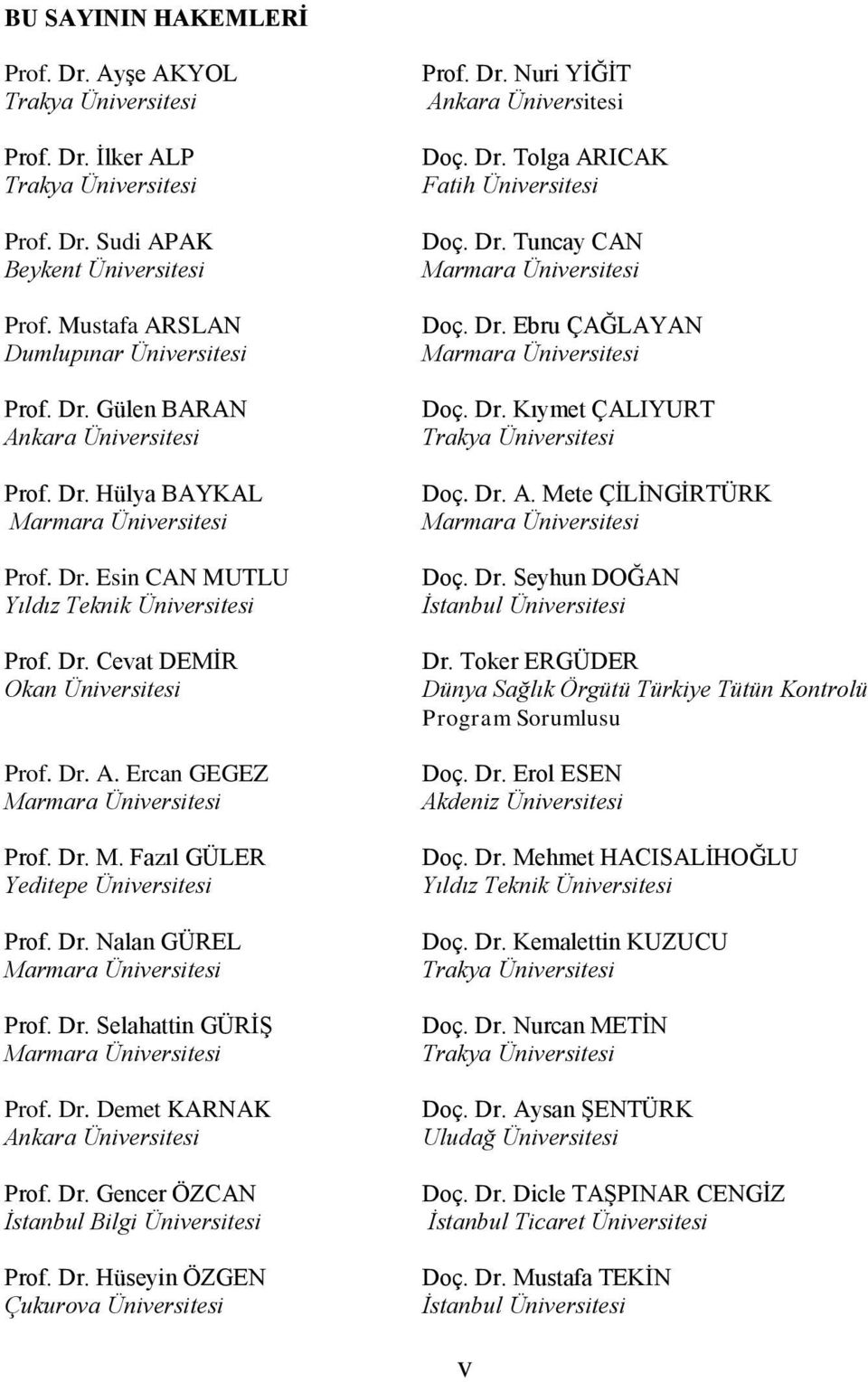 Dr. Nalan GÜREL Marmara Üniversitesi Prof. Dr. Selahattin GÜRĠġ Marmara Üniversitesi Prof. Dr. Demet KARNAK Ankara Üniversitesi Prof. Dr. Gencer ÖZCAN Ġstanbul Bilgi Üniversitesi Prof. Dr. Hüseyin ÖZGEN Çukurova Üniversitesi Prof.